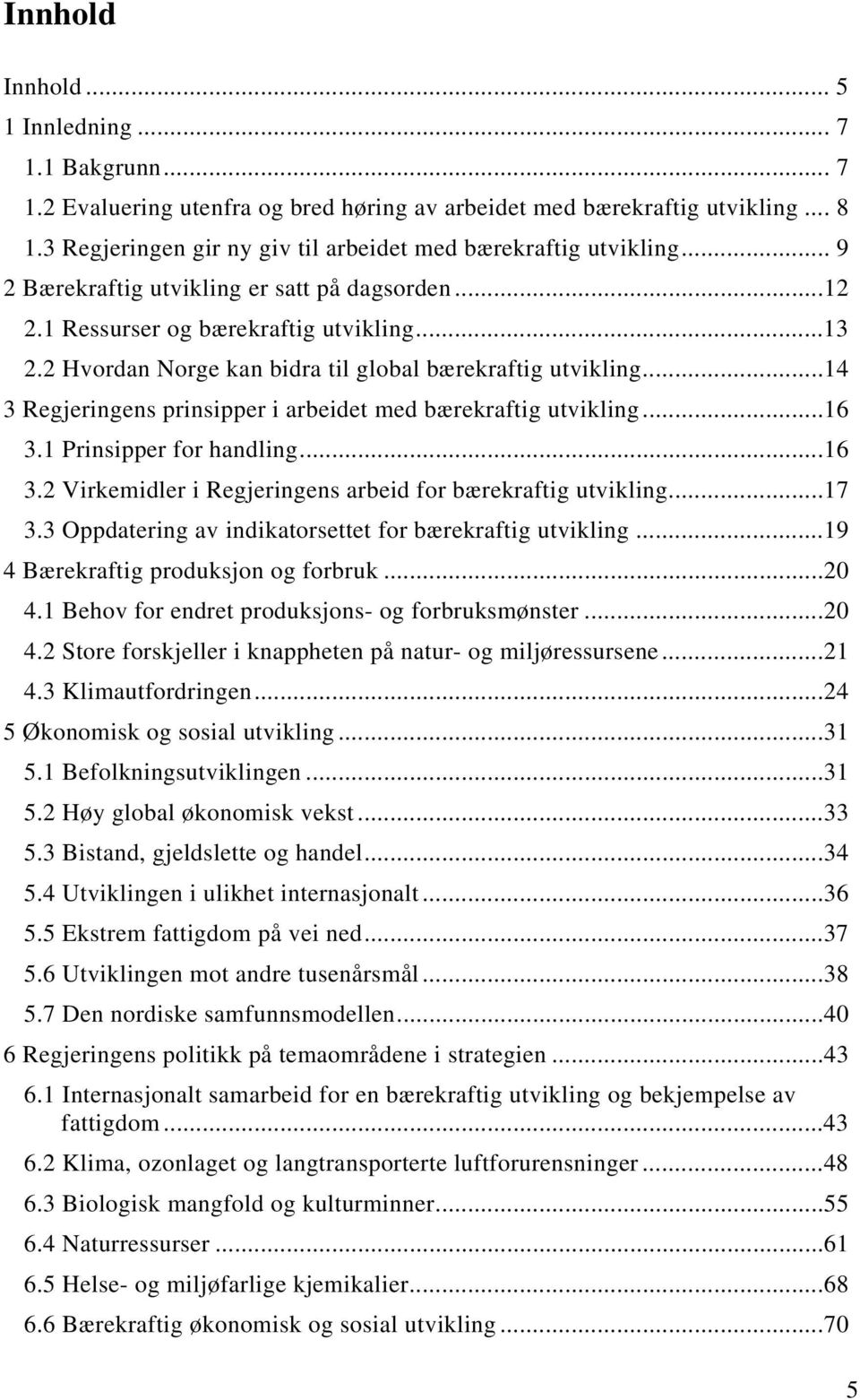 2 Hvordan Norge kan bidra til global bærekraftig utvikling...14 3 Regjeringens prinsipper i arbeidet med bærekraftig utvikling...16 3.1 Prinsipper for handling...16 3.2 Virkemidler i Regjeringens arbeid for bærekraftig utvikling.