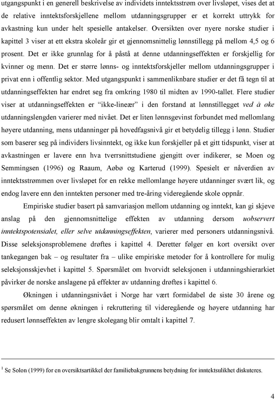 Det er ikke grunnlag for å påstå at denne utdanningseffekten er forskjellig for kvinner og menn. Det er større lønns- og inntektsforskjeller mellom utdanningsgrupper i privat enn i offentlig sektor.