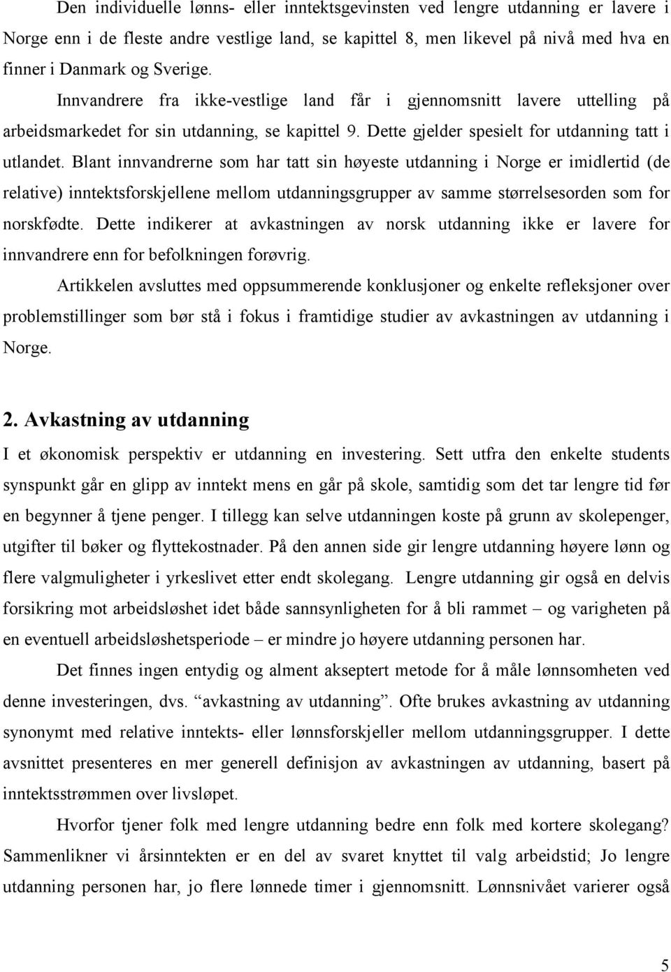 Blant innvandrerne som har tatt sin høyeste utdanning i Norge er imidlertid (de relative) inntektsforskjellene mellom utdanningsgrupper av samme størrelsesorden som for norskfødte.