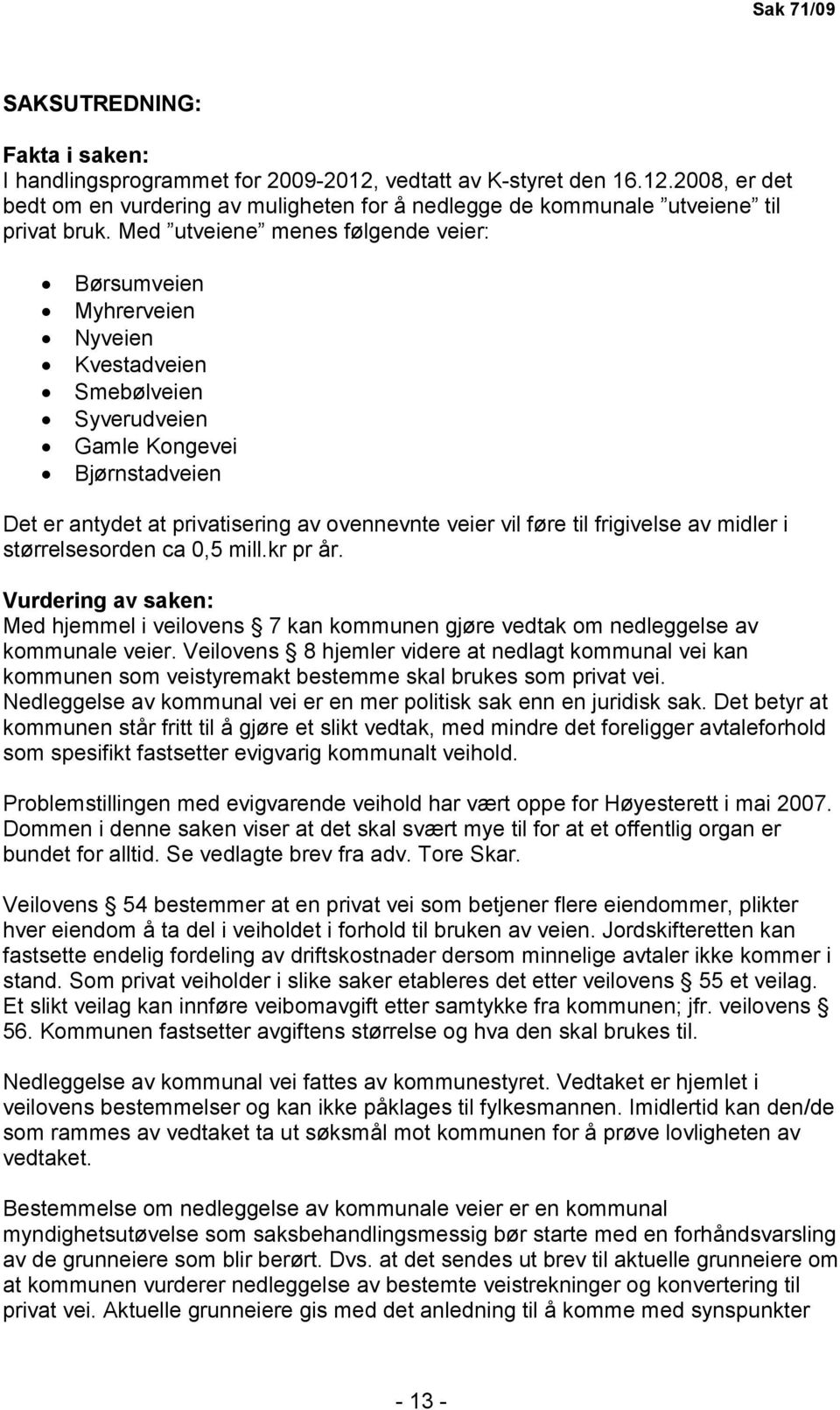 frigivelse av midler i størrelsesorden ca 0,5 mill.kr pr år. Vurdering av saken: Med hjemmel i veilovens 7 kan kommunen gjøre vedtak om nedleggelse av kommunale veier.