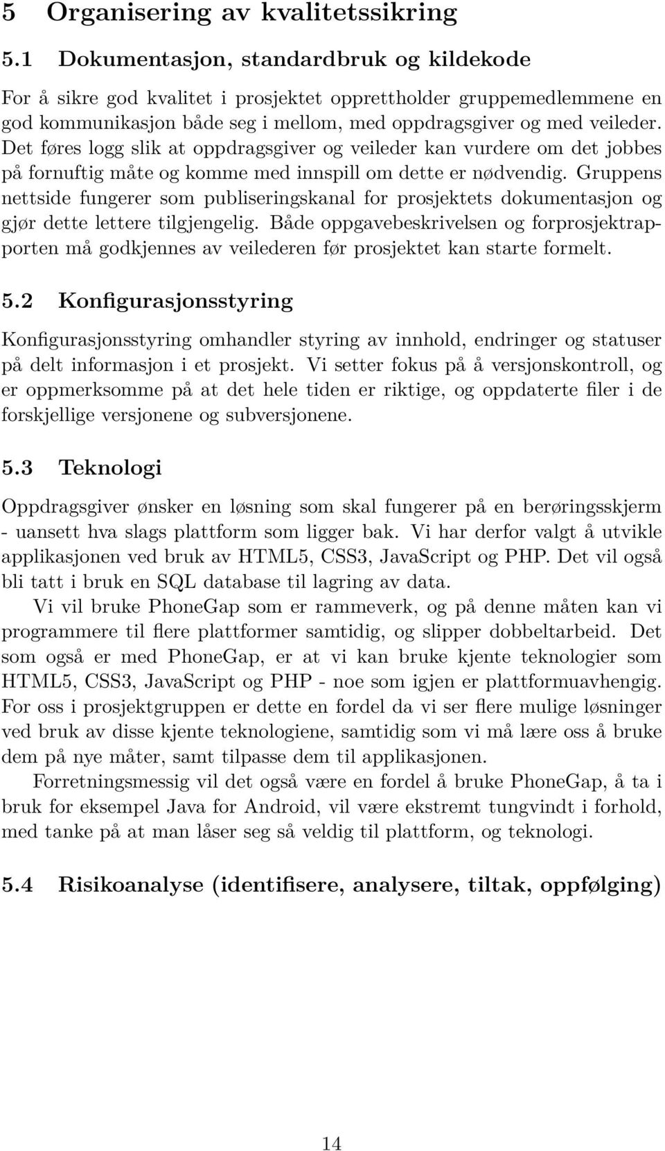 Det føres logg slik at oppdragsgiver og veileder kan vurdere om det jobbes på fornuftig måte og komme med innspill om dette er nødvendig.