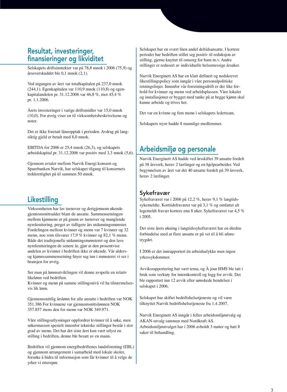 var 46,8 %, mot 45,4 % pr. 1.1.2006. Årets investeringer i varige driftsmidler var 15,0 mnok (10,0). For øvrig viser en til virksomhetsbeskrivelsene og noter.