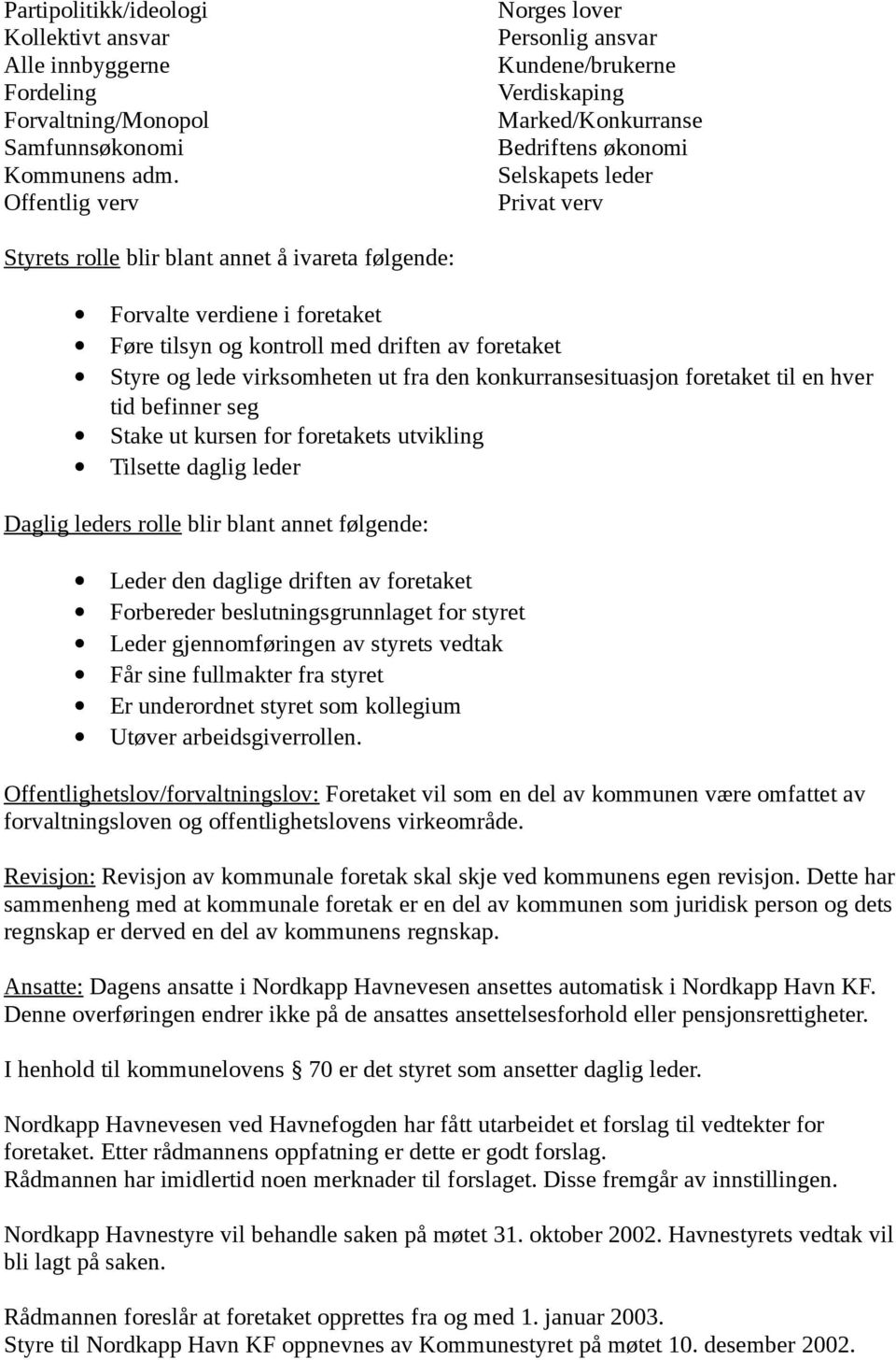 Forvalte verdiene i foretaket Føre tilsyn og kontroll med driften av foretaket Styre og lede virksomheten ut fra den konkurransesituasjon foretaket til en hver tid befinner seg Stake ut kursen for