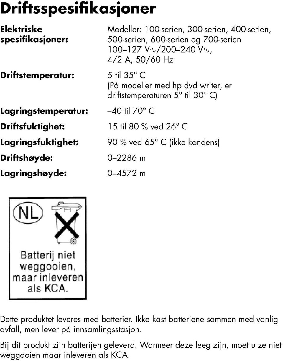 driftstemperaturen 5 til 30 C) 40 til 70 C 15 til 80 % ved 26 C 90 % ved 65 C (ikke kondens) 0 2286 m 0 4572 m Dette produktet leveres med batterier.