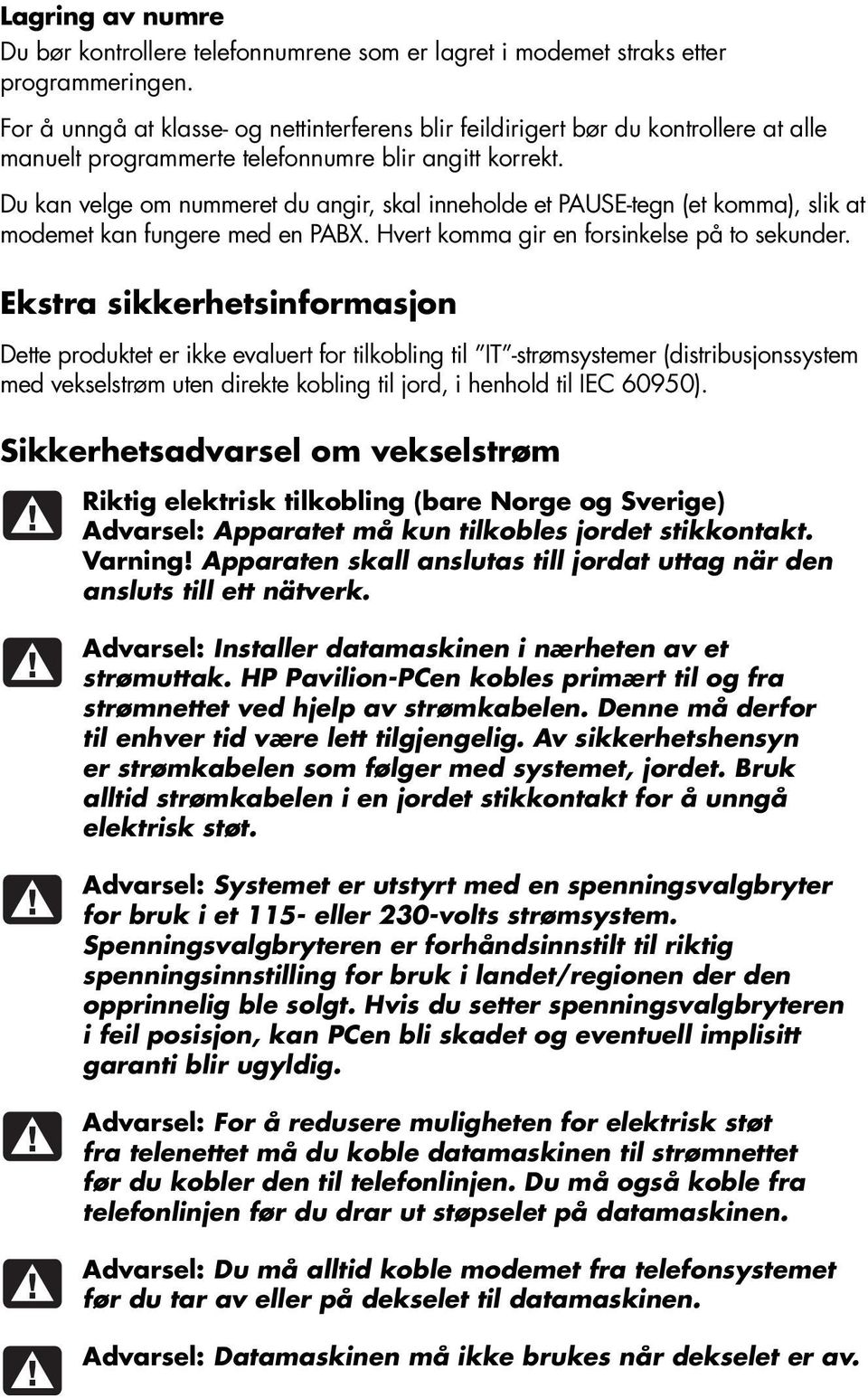 Du kan velge om nummeret du angir, skal inneholde et PAUSE-tegn (et komma), slik at modemet kan fungere med en PABX. Hvert komma gir en forsinkelse på to sekunder.