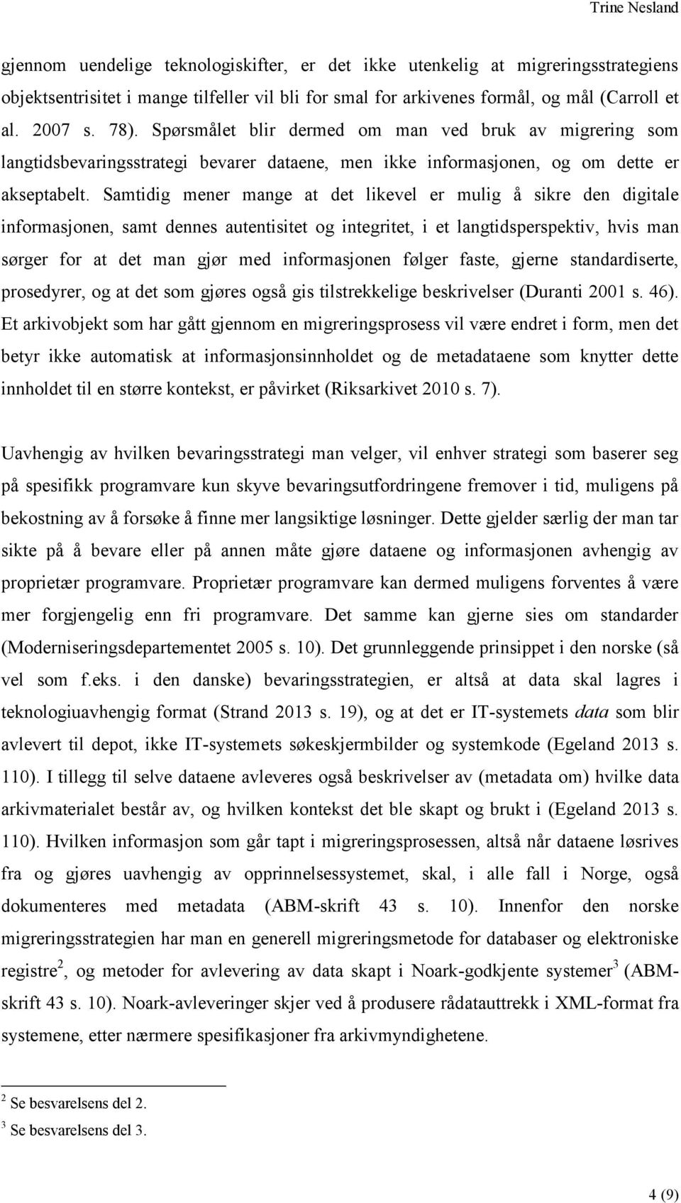 Samtidig mener mange at det likevel er mulig å sikre den digitale informasjonen, samt dennes autentisitet og integritet, i et langtidsperspektiv, hvis man sørger for at det man gjør med informasjonen