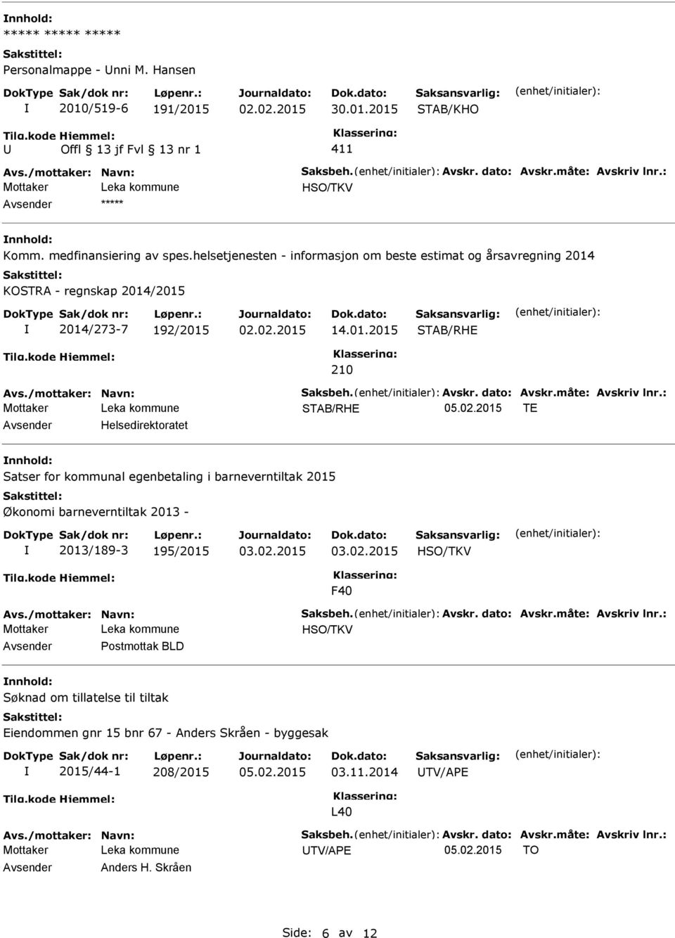 dato: Avskr.måte: Avskriv lnr.: STAB/RHE TE Avsender Helsedirektoratet nnhold: Satser for kommunal egenbetaling i barneverntiltak 2015 Økonomi barneverntiltak 2013-2013/189-3 195/2015 03.02.