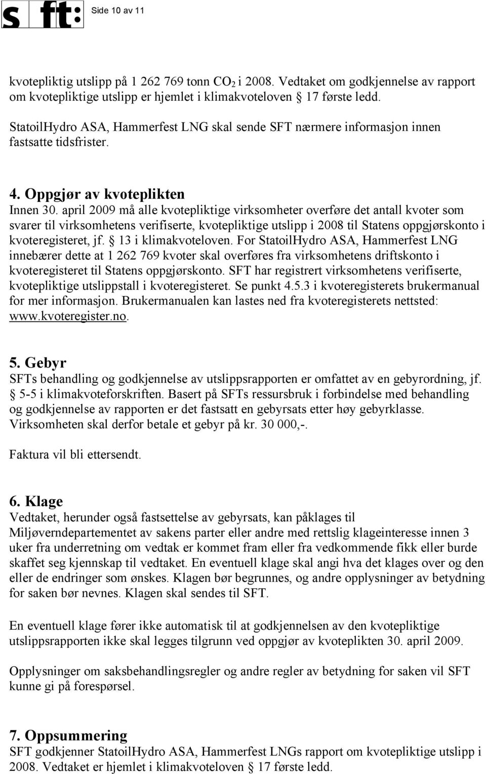 april 2009 må alle kvotepliktige virksomheter overføre det antall kvoter som svarer til virksomhetens verifiserte, kvotepliktige utslipp i 2008 til Statens oppgjørskonto i kvoteregisteret, jf.