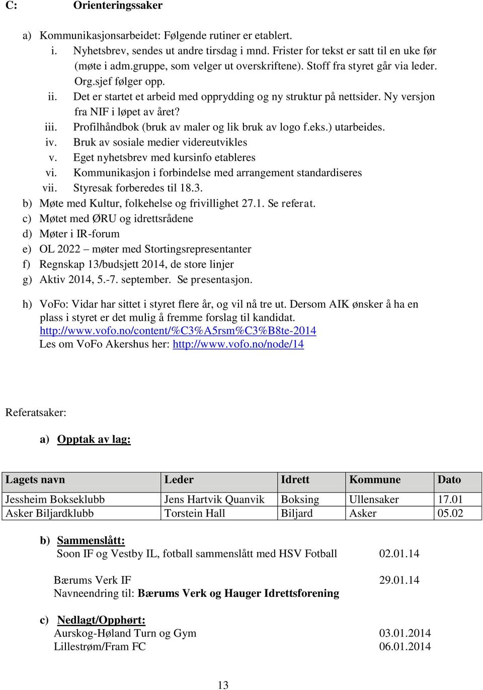 iii. Profilhåndbok (bruk av maler og lik bruk av logo f.eks.) utarbeides. iv. Bruk av sosiale medier videreutvikles v. Eget nyhetsbrev med kursinfo etableres vi.