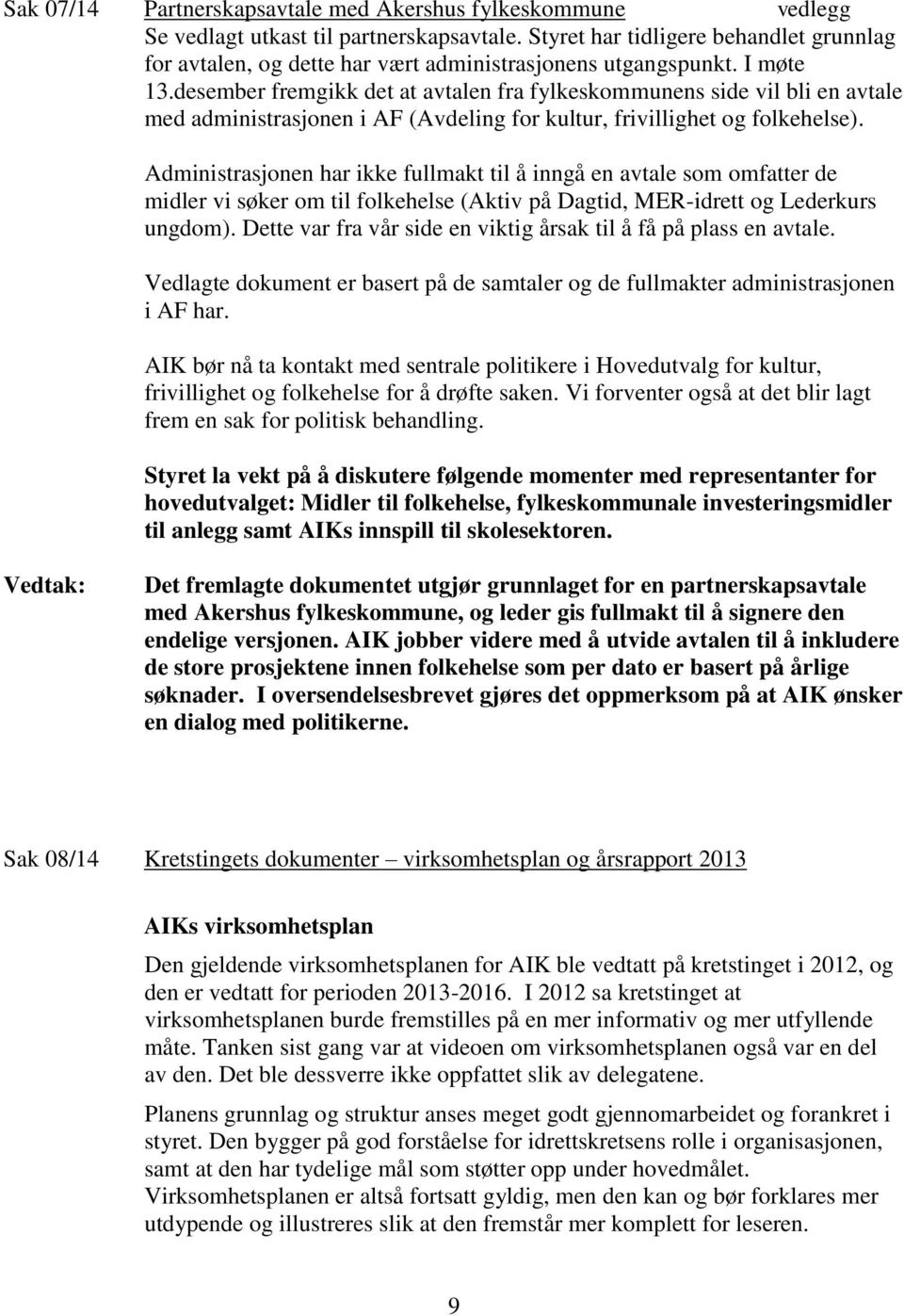 desember fremgikk det at avtalen fra fylkeskommunens side vil bli en avtale med administrasjonen i AF (Avdeling for kultur, frivillighet og folkehelse).