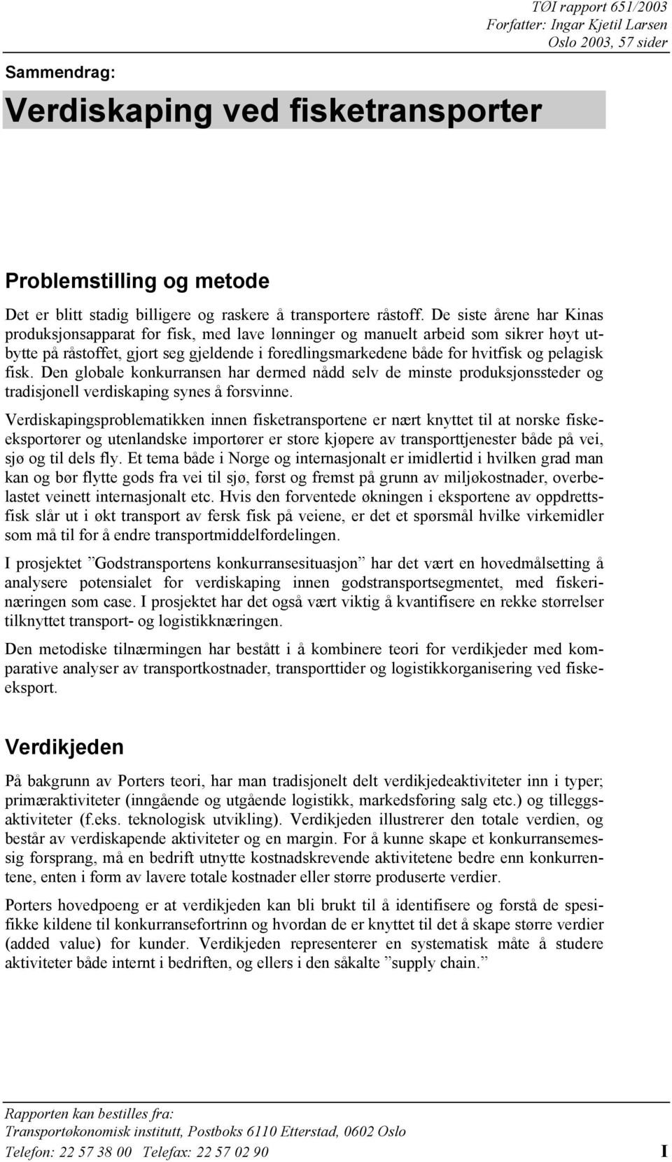 pelagisk fisk. Den globale konkurransen har dermed nådd selv de minste produksjonssteder og tradisjonell verdiskaping synes å forsvinne.