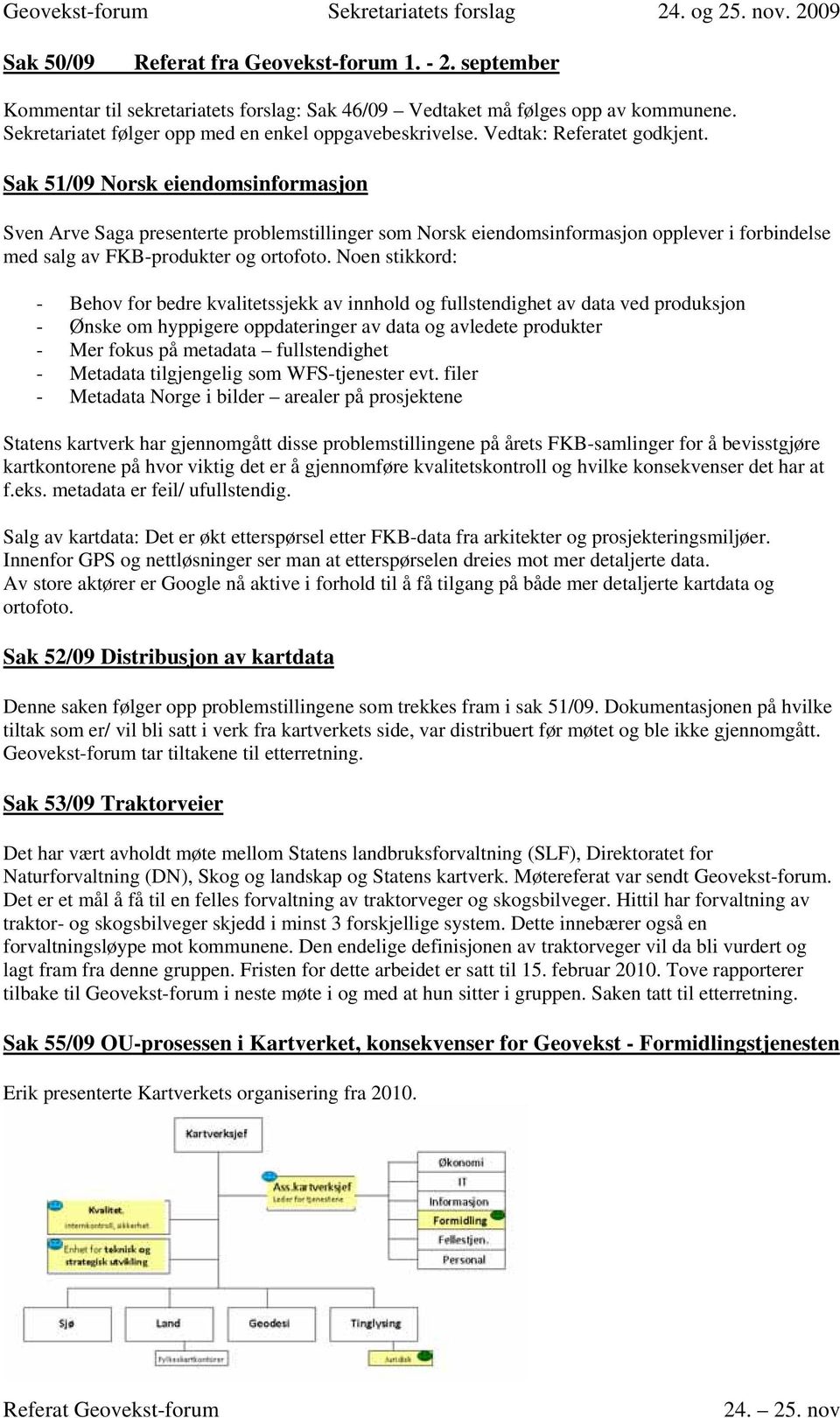 Noen stikkord: - Behov for bedre kvalitetssjekk av innhold og fullstendighet av data ved produksjon - Ønske om hyppigere oppdateringer av data og avledete produkter - Mer fokus på metadata