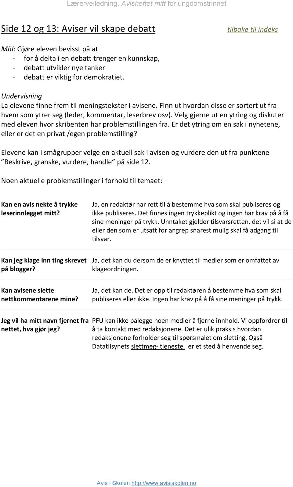 Velg gjerne ut en ytring og diskuter med eleven hvor skribenten har problemstillingen fra. Er det ytring om en sak i nyhetene, eller er det en privat /egen problemstilling?