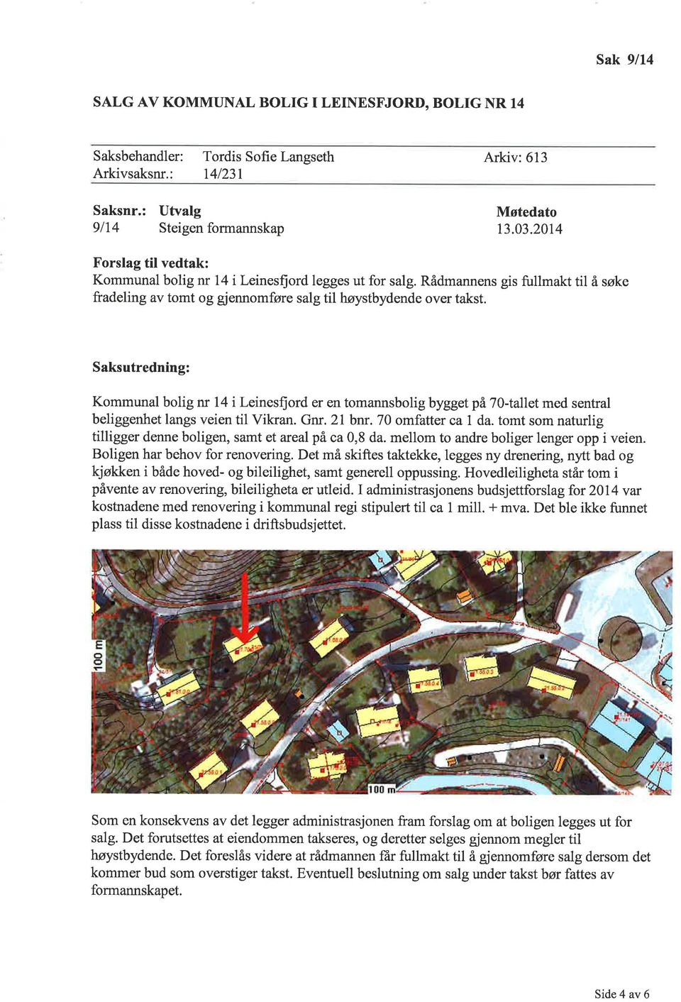 Saksutredning: Kommunal bolig nr 14 i Leinesfiord er en tomannsbolig byggetpâ7}-tallet med sentral beliggenhet langs veien til Vikran. Gnr.2 bnr. 70 omfatter ca da.