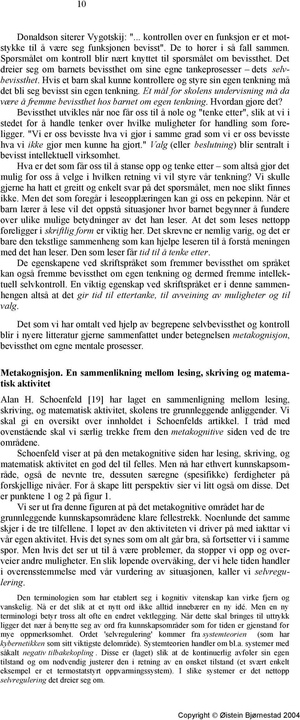 Hvis et barn skal kunne kontrollere og styre sin egen tenkning må det bli seg bevisst sin egen tenkning. Et mål for skolens undervisning må da være å fremme bevissthet hos barnet om egen tenkning.