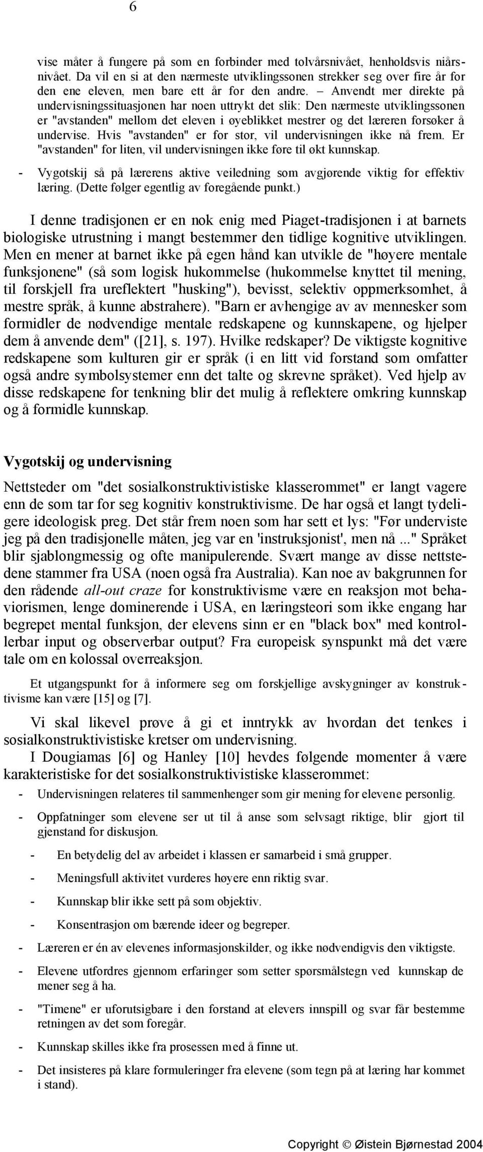 Anvendt mer direkte på undervisningssituasjonen har noen uttrykt det slik: Den nærmeste utviklingssonen er "avstanden" mellom det eleven i øyeblikket mestrer og det læreren forsøker å undervise.