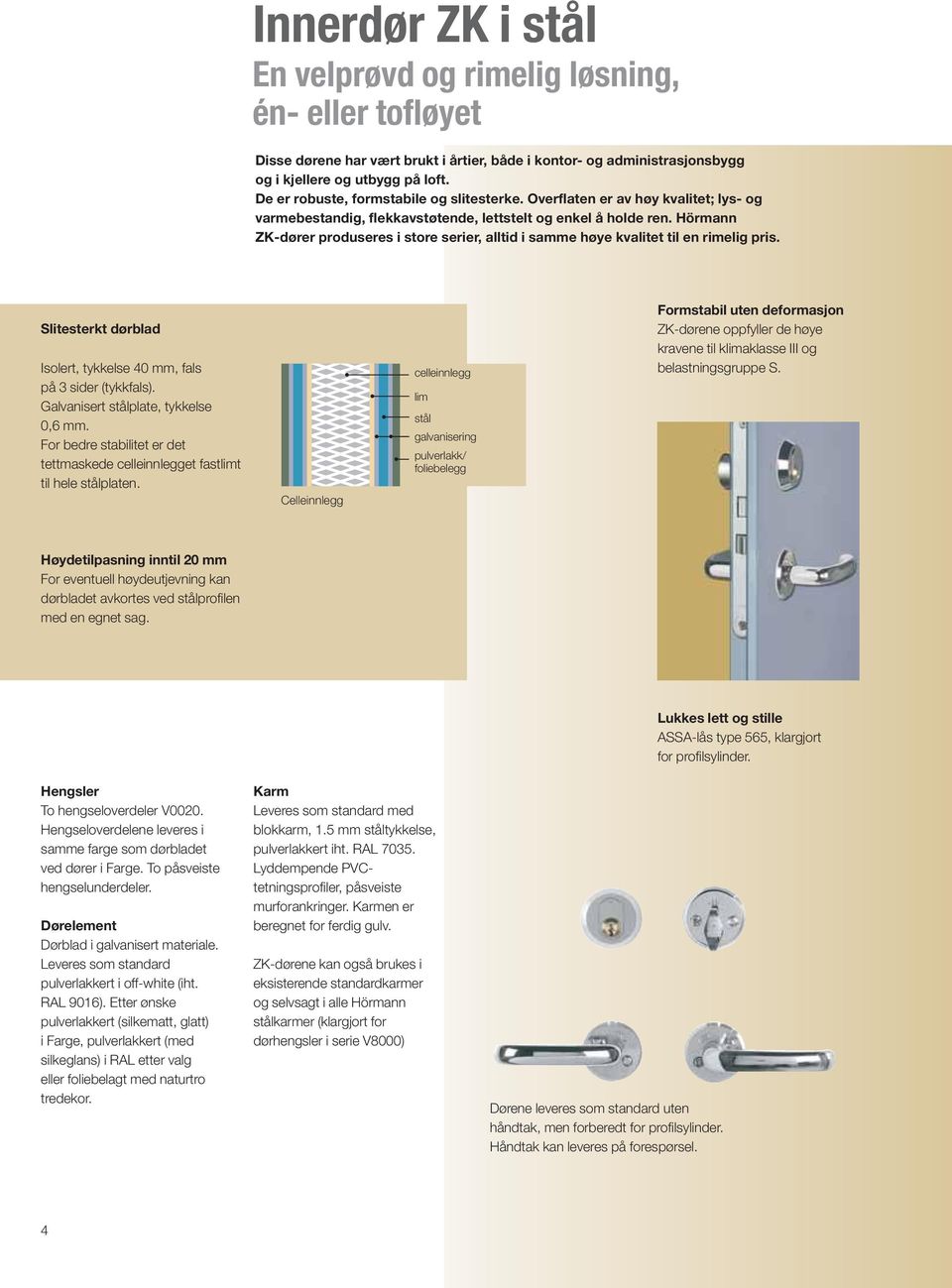 Hörmann ZK-dører produseres i store serier, alltid i samme høye kvalitet til en rimelig pris. Slitesterkt dørblad Isolert, tykkelse 40 mm, fals på 3 sider (tykkfals).