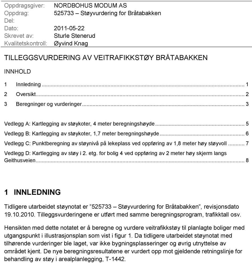 .. 5 Vedlegg B: Kartlegging av støykoter, 1,7 meter beregningshøyde... 6 Vedlegg C: Punktberegning av støynivå på lekeplass ved oppføring av 1,8 meter høy støyvoll.