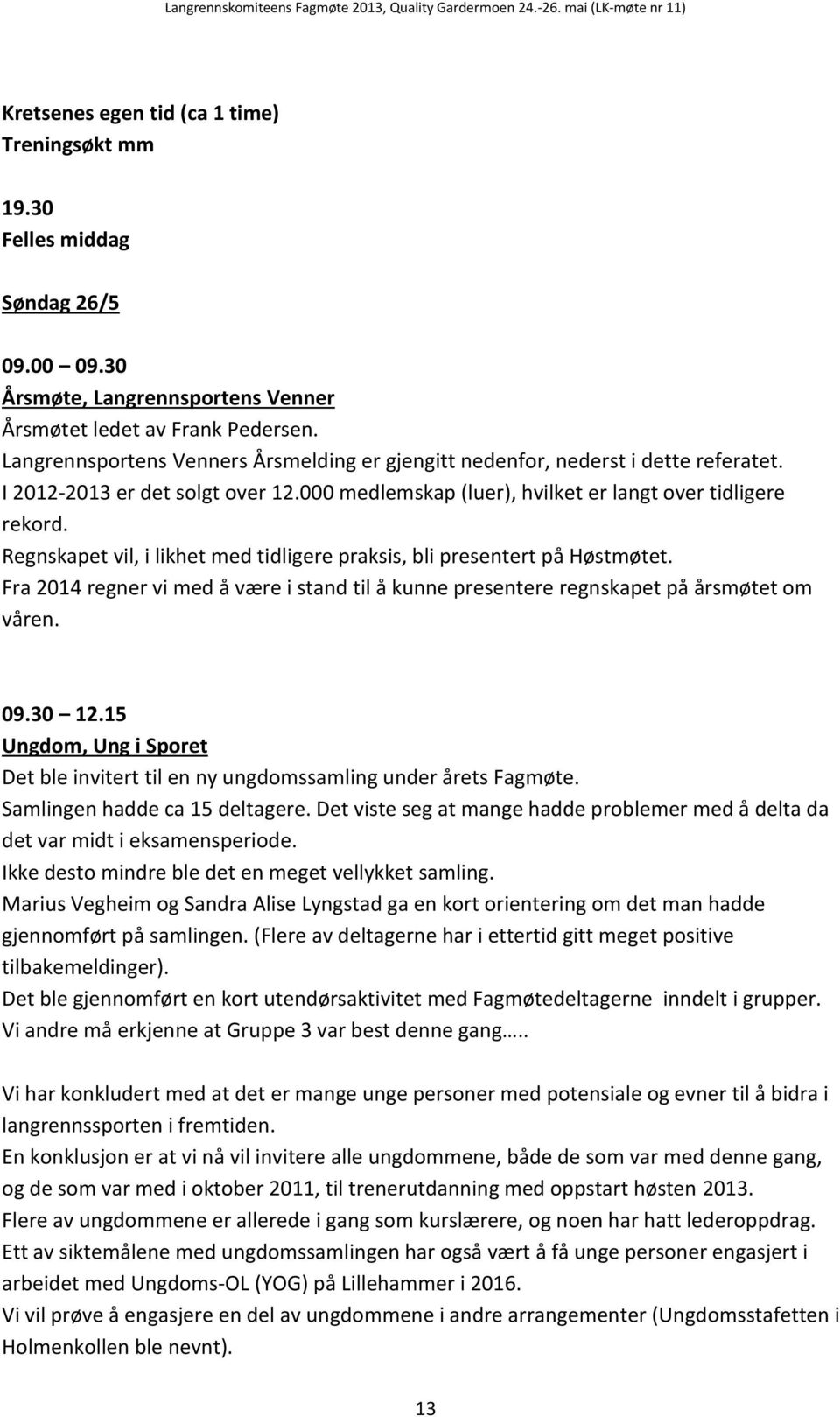 Regnskapet vil, i likhet med tidligere praksis, bli presentert på Høstmøtet. Fra 2014 regner vi med å være i stand til å kunne presentere regnskapet på årsmøtet om våren. 09.30 12.