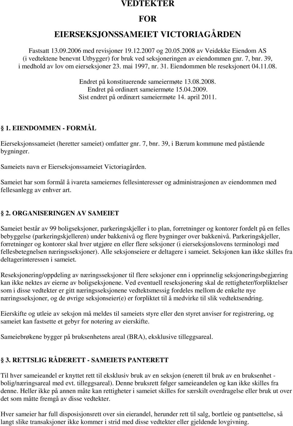 Eiendommen ble reseksjonert 04.11.08. Endret på konstituerende sameiermøte 13.08.2008. Endret på ordinært sameiermøte 15.04.2009. Sist endret på ordinært sameiermøte 14. april 2011. 1. EIENDOMMEN - FORMÅL Eierseksjonssameiet (heretter sameiet) omfatter gnr.