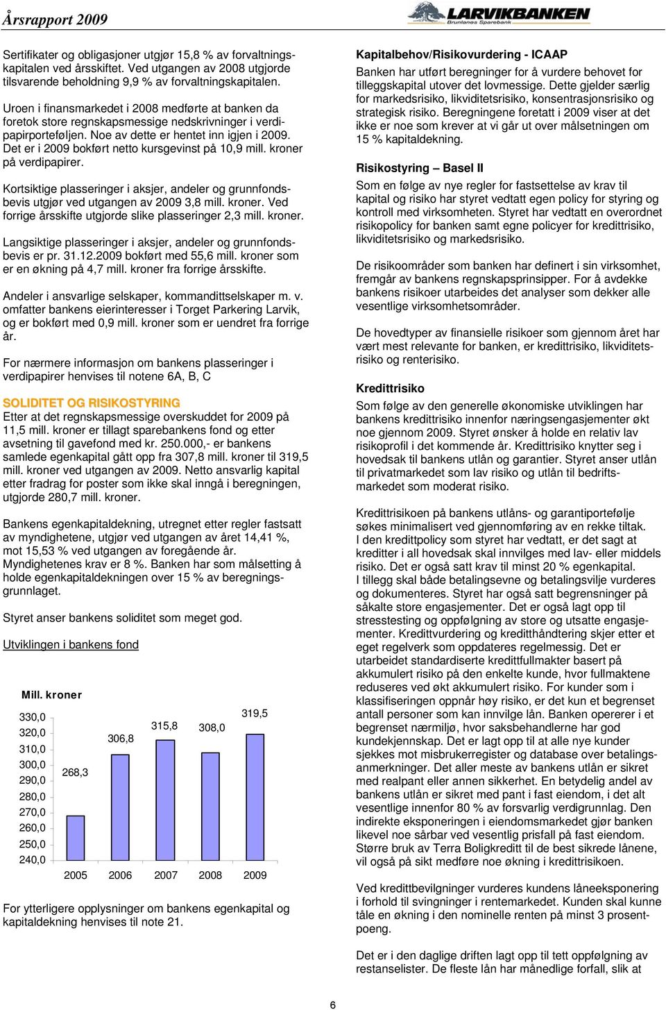 Det er i 2009 bokført netto kursgevinst på 10,9 mill. kroner på verdipapirer. Kortsiktige plasseringer i aksjer, andeler og grunnfondsbevis utgjør ved utgangen av 2009 3,8 mill. kroner. Ved forrige årsskifte utgjorde slike plasseringer 2,3 mill.