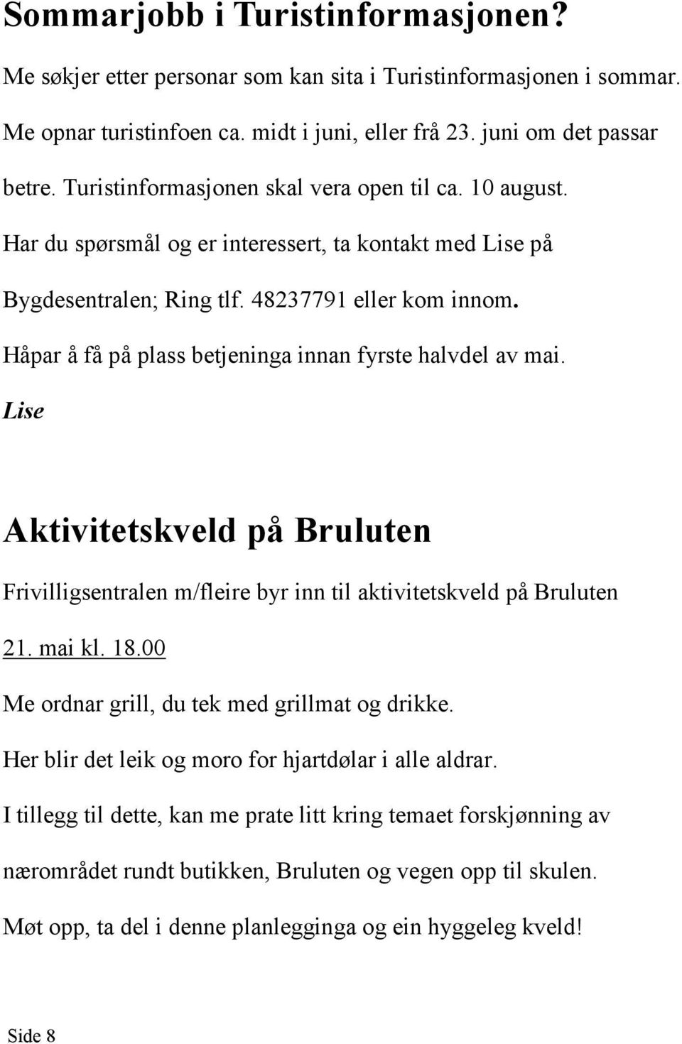 Håpar å få på plass betjeninga innan fyrste halvdel av mai. Lise Aktivitetskveld på Bruluten Frivilligsentralen m/fleire byr inn til aktivitetskveld på Bruluten 21. mai kl. 18.