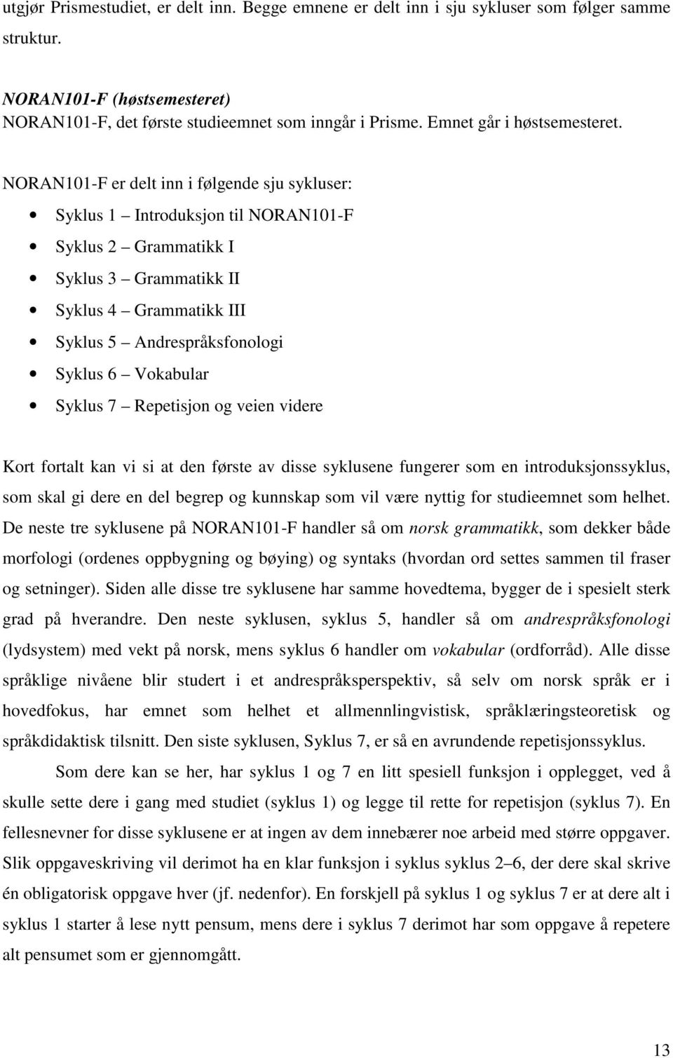 NORAN101-F er delt inn i følgende sju sykluser: Syklus 1 Introduksjon til NORAN101-F Syklus 2 Grammatikk I Syklus 3 Grammatikk II Syklus 4 Grammatikk III Syklus 5 Andrespråksfonologi Syklus 6