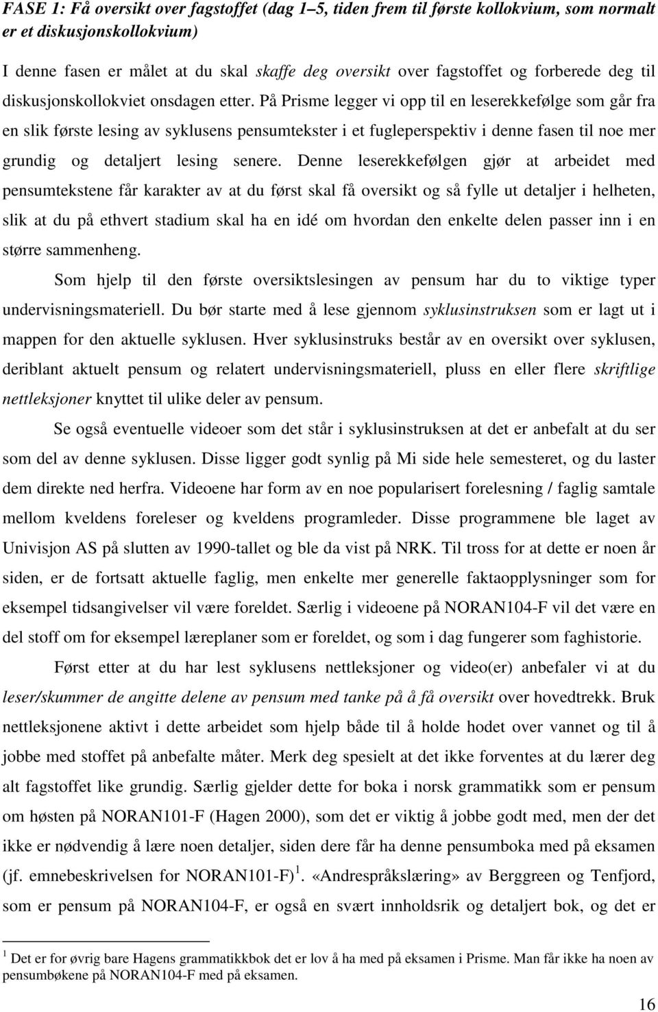 På Prisme legger vi opp til en leserekkefølge som går fra en slik første lesing av syklusens pensumtekster i et fugleperspektiv i denne fasen til noe mer grundig og detaljert lesing senere.