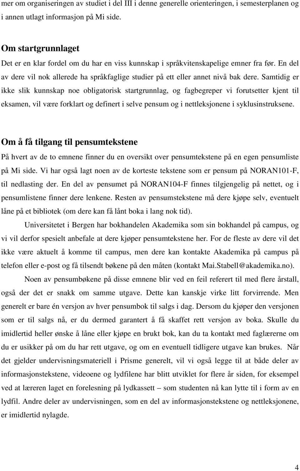 Samtidig er ikke slik kunnskap noe obligatorisk startgrunnlag, og fagbegreper vi forutsetter kjent til eksamen, vil være forklart og definert i selve pensum og i nettleksjonene i syklusinstruksene.