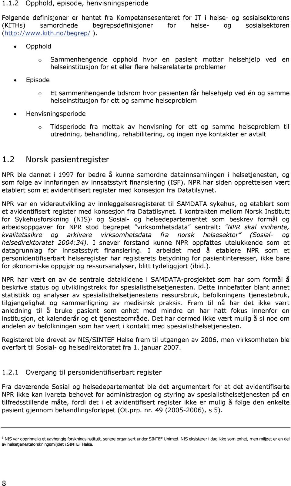 Opphold o Sammenhengende opphold hvor en pasient mottar helsehjelp ved en helseinstitusjon for et eller flere helserelaterte problemer Episode o Et sammenhengende tidsrom hvor pasienten får