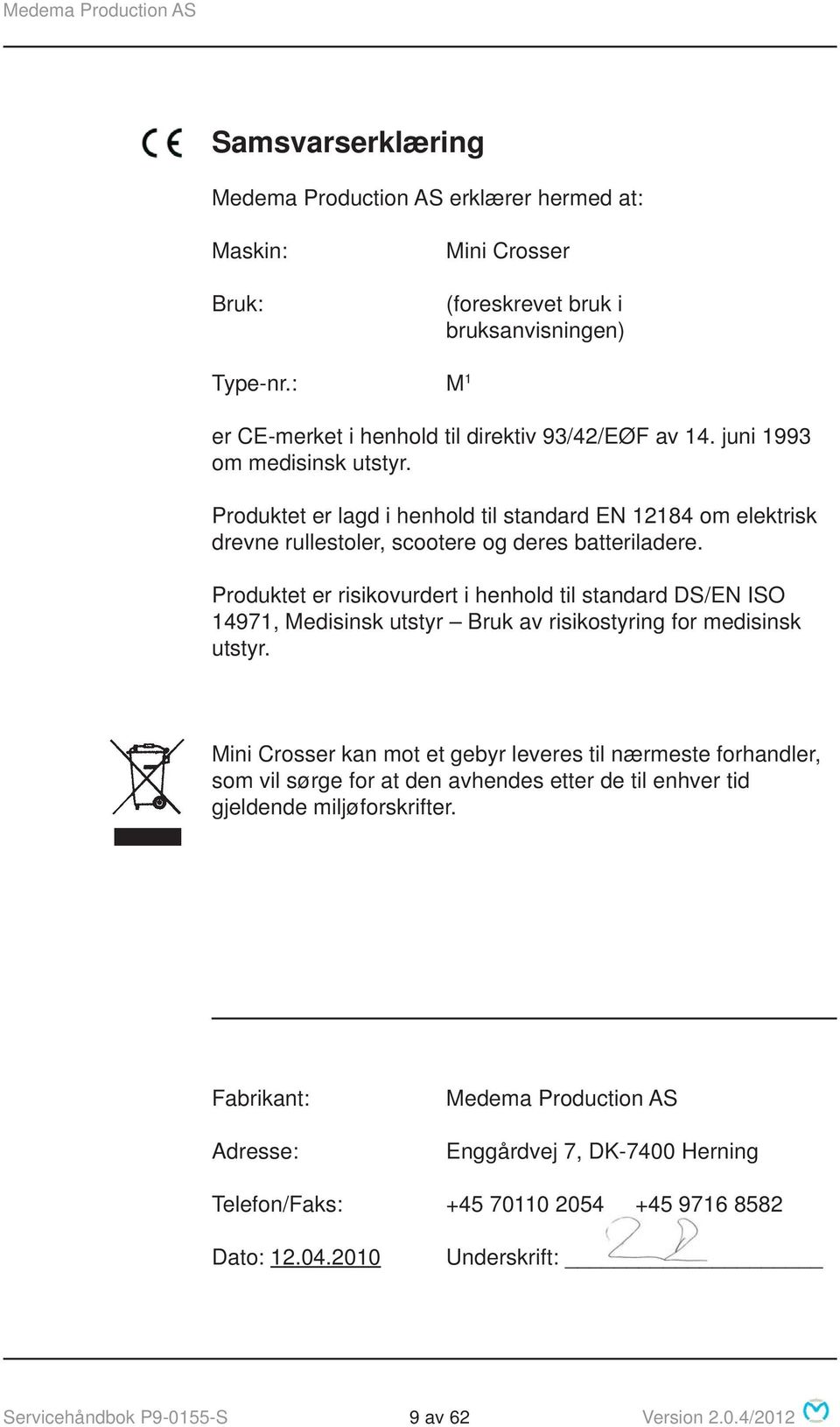 Produktet er risikovurdert i henhold til standard DS/EN ISO 14971, Medisinsk utstyr Bruk av risikostyring for medisinsk utstyr.