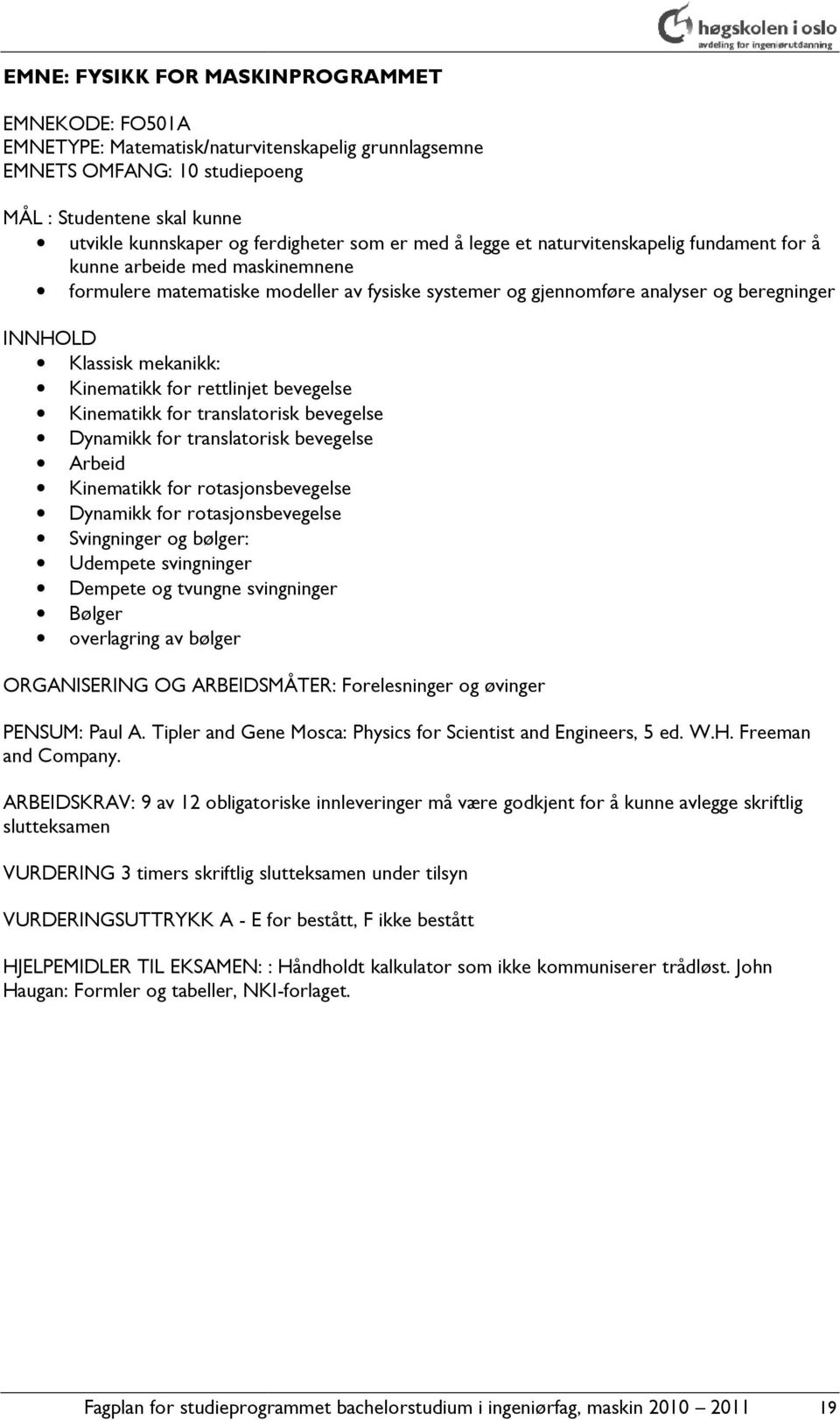 mekanikk: Kinematikk for rettlinjet bevegelse Kinematikk for translatorisk bevegelse Dynamikk for translatorisk bevegelse Arbeid Kinematikk for rotasjonsbevegelse Dynamikk for rotasjonsbevegelse