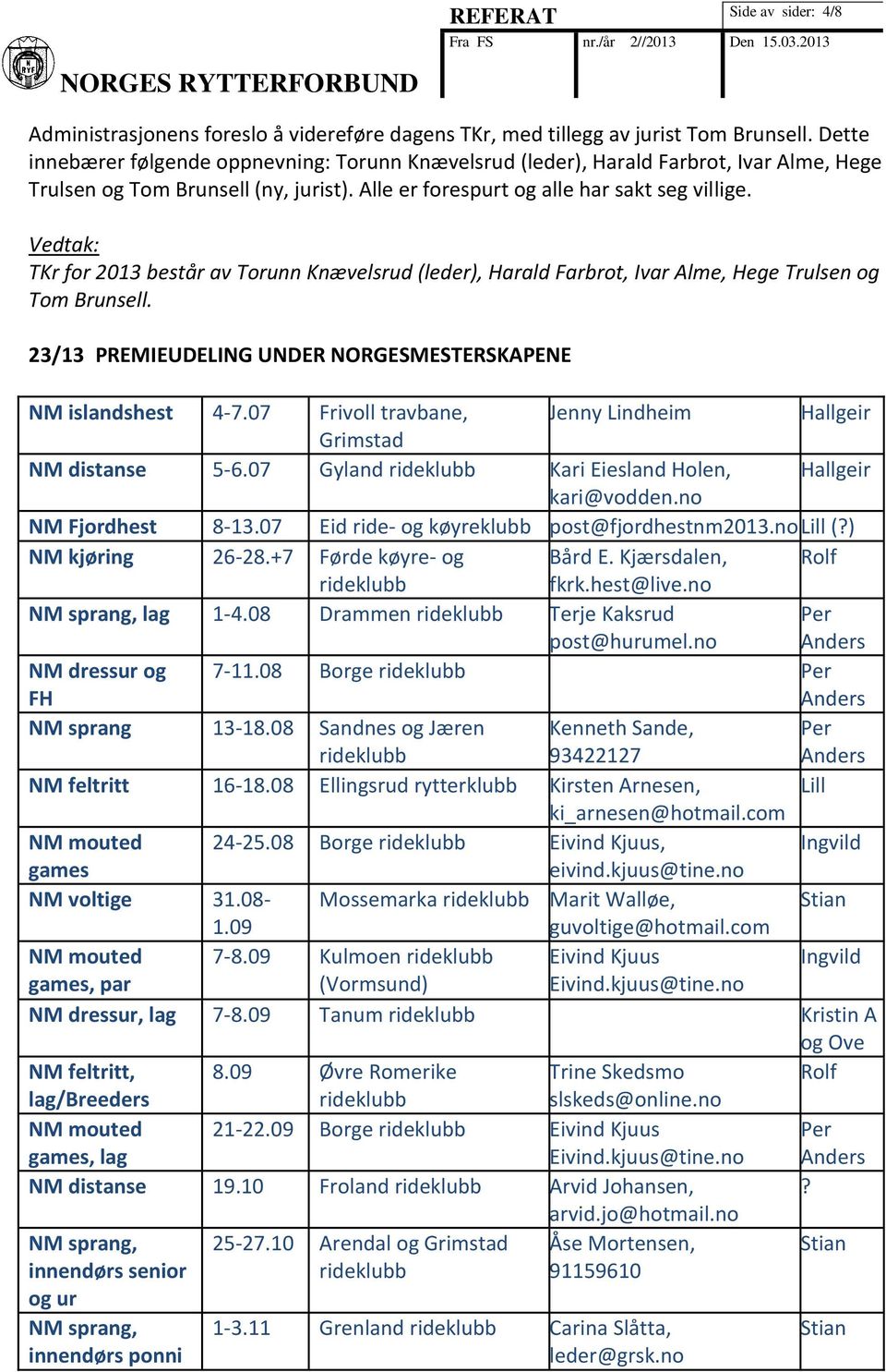 TKr for 2013 består av Torunn Knævelsrud (leder), Harald Farbrot, Ivar Alme, Hege Trulsen og Tom Brunsell. 23/13 PREMIEUDELING UNDER NORGESMESTERSKAPENE NM islandshest 4-7.