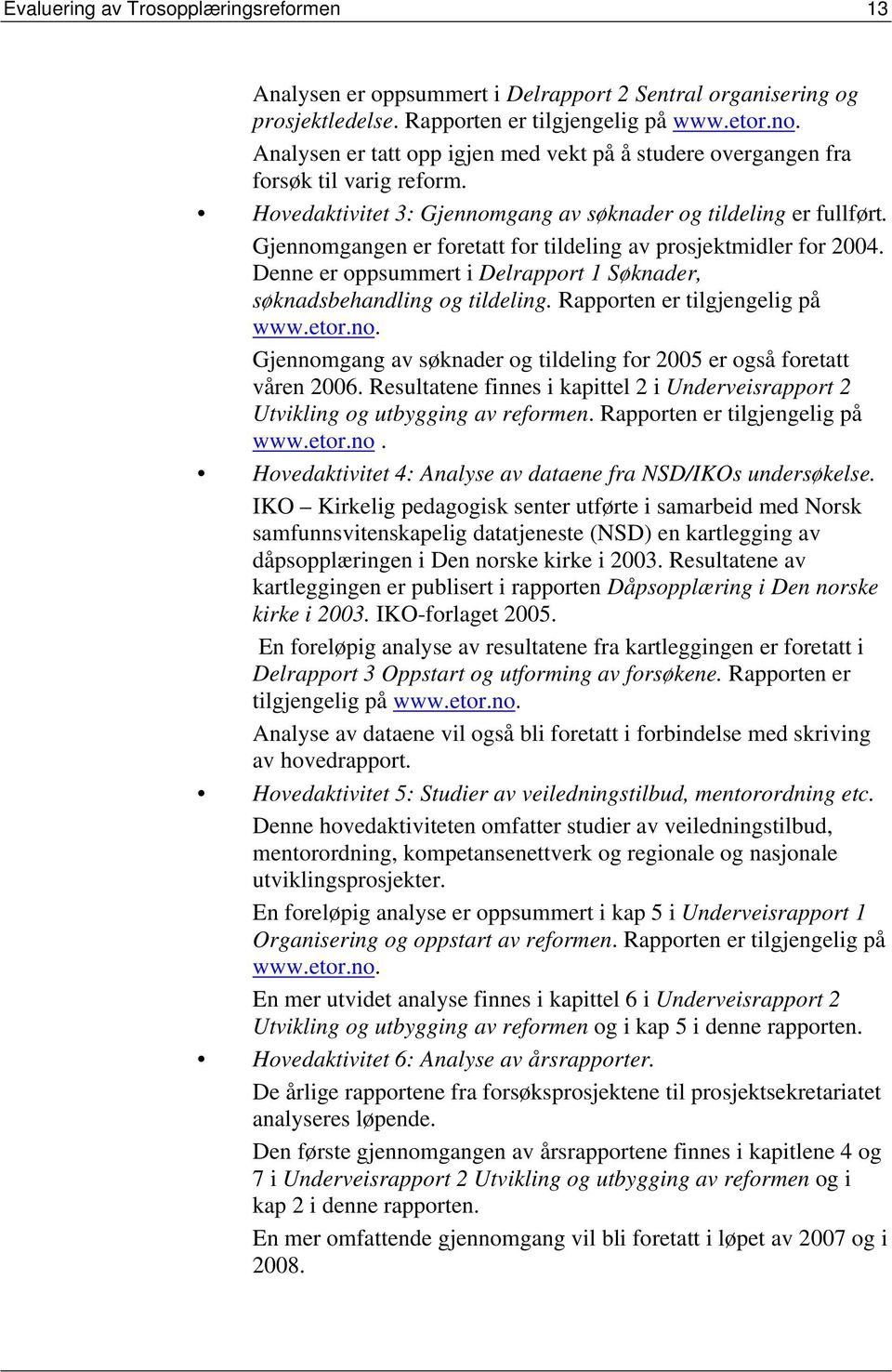 Gjennomgangen er foretatt for tildeling av prosjektmidler for 2004. Denne er oppsummert i Delrapport 1 Søknader, søknadsbehandling og tildeling. Rapporten er tilgjengelig på www.etor.no. Gjennomgang av søknader og tildeling for 2005 er også foretatt våren 2006.