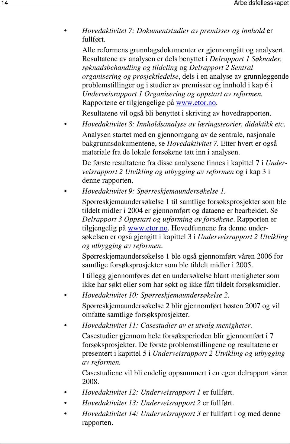 problemstillinger og i studier av premisser og innhold i kap 6 i Underveisrapport 1 Organisering og oppstart av reformen. Rapportene er tilgjengelige på www.etor.no.