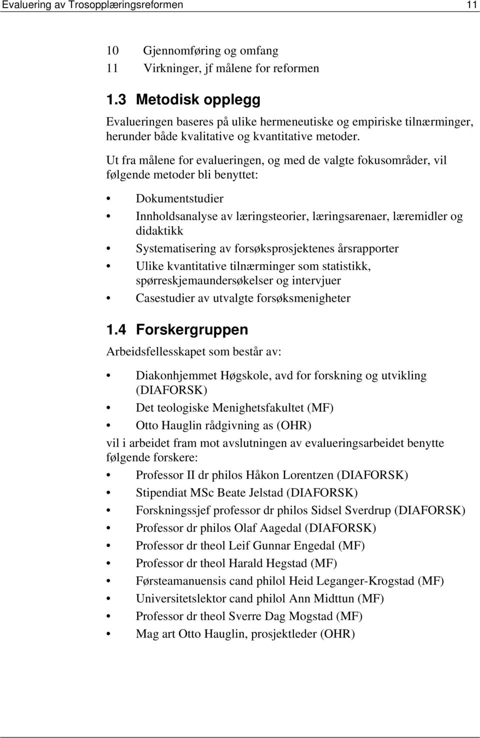 Ut fra målene for evalueringen, og med de valgte fokusområder, vil følgende metoder bli benyttet: Dokumentstudier Innholdsanalyse av læringsteorier, læringsarenaer, læremidler og didaktikk