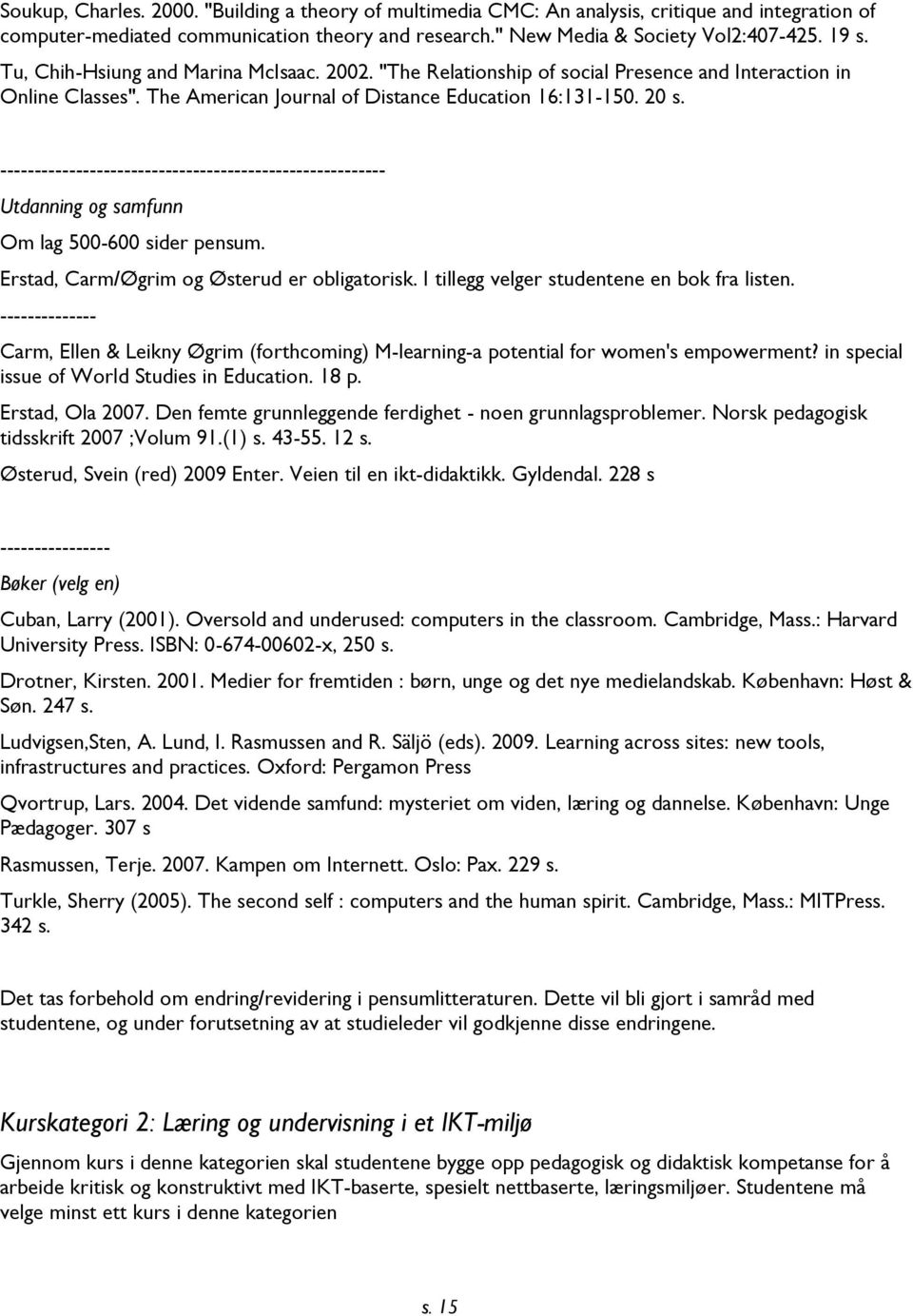 -------------------------------------------------------- Utdanning og samfunn Om lag 500-600 sider pensum. Erstad, Carm/Øgrim og Østerud er obligatorisk. I tillegg velger studentene en bok fra listen.