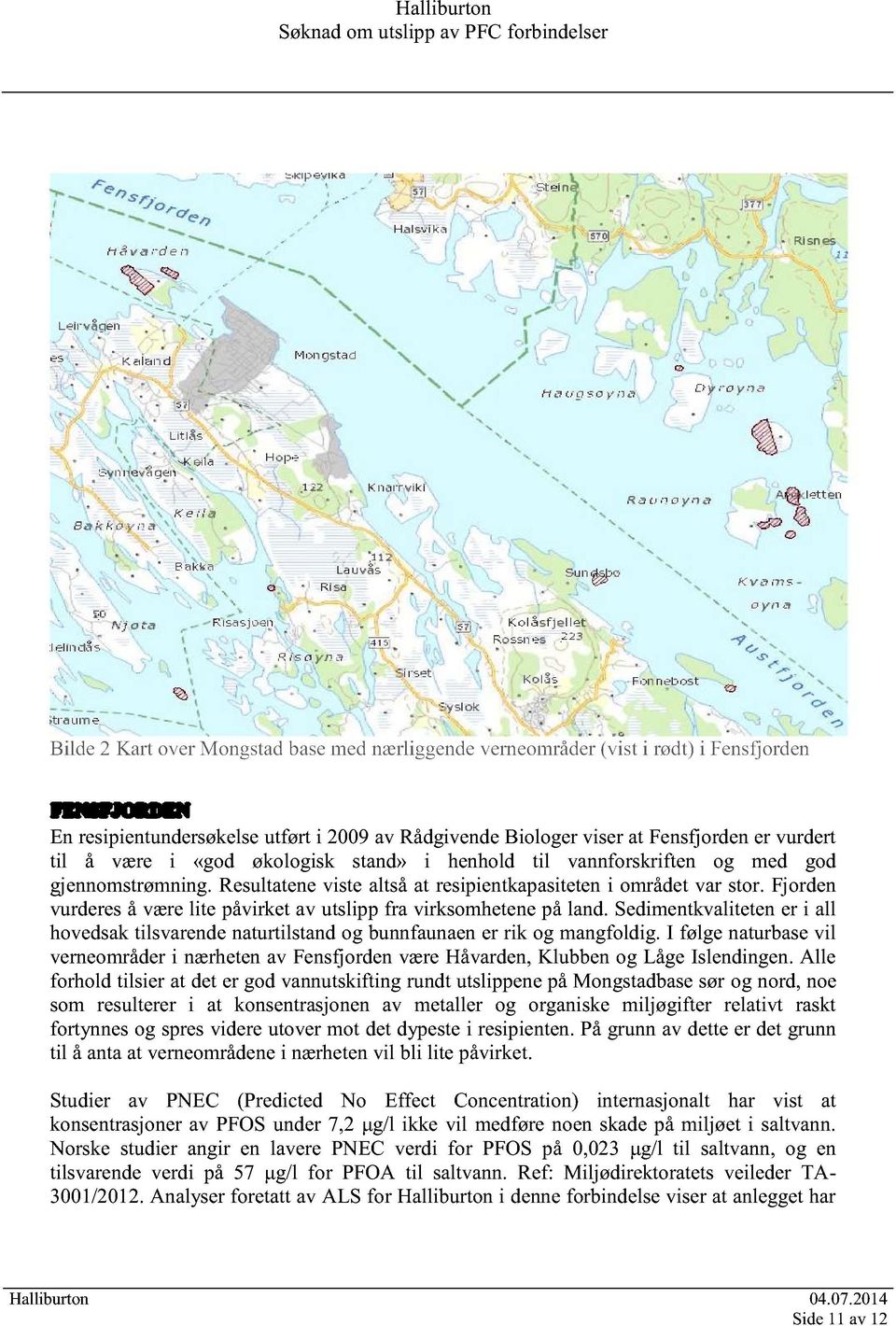 Fjorden vurdereså værelite påvirketav utslipp fra virksomhetenepå land.sedimentkvalitetener i all hovedsak tilsvarendenaturtilstandog bunnfaunaener rik og mangfoldig.