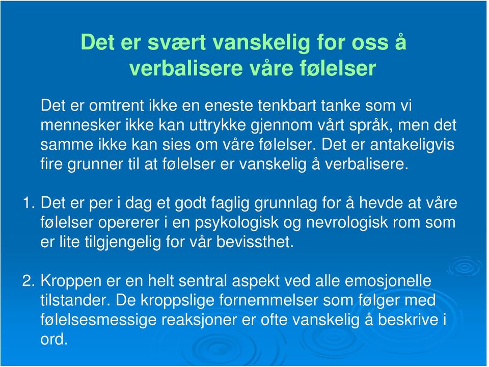 Det er per i dag et godt faglig grunnlag for å hevde at våre følelser opererer i en psykologisk og nevrologisk rom som er lite tilgjengelig for vår