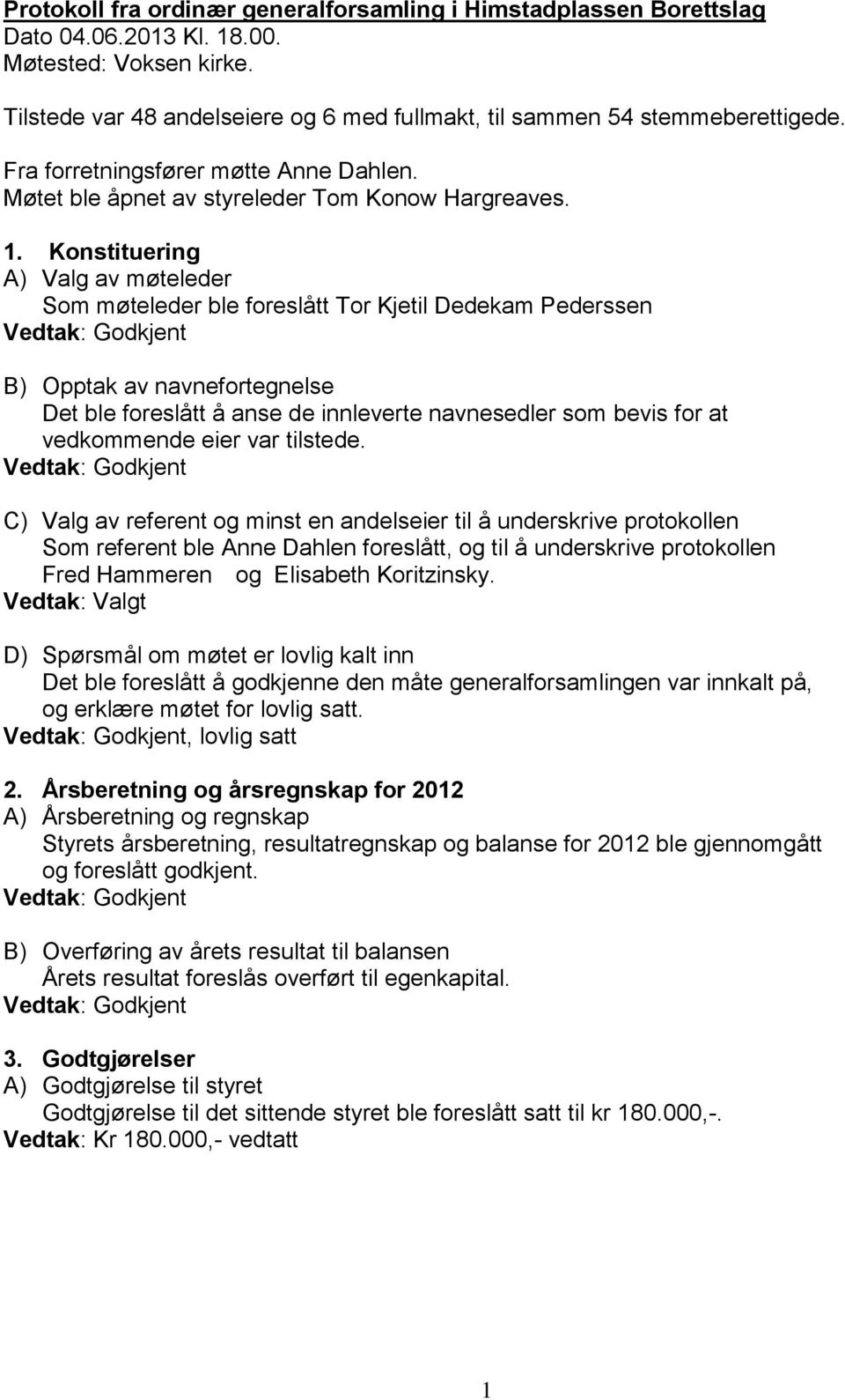 Konstituering A) Valg av møteleder Som møteleder ble foreslått Tor Kjetil Dedekam Pederssen B) Opptak av navnefortegnelse Det ble foreslått å anse de innleverte navnesedler som bevis for at