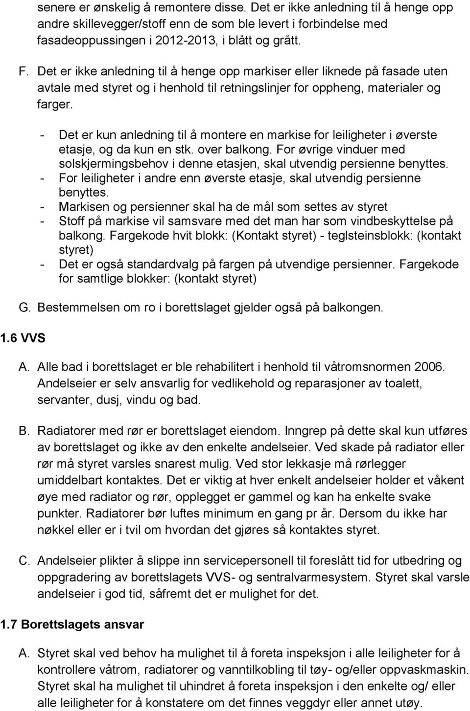 - Det er kun anledning til å montere en markise for leiligheter i øverste etasje, og da kun en stk. over balkong.