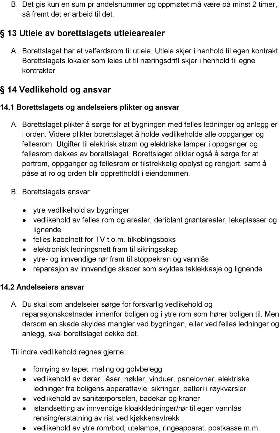 1 Borettslagets og andelseiers plikter og ansvar A. Borettslaget plikter å sørge for at bygningen med felles ledninger og anlegg er i orden.