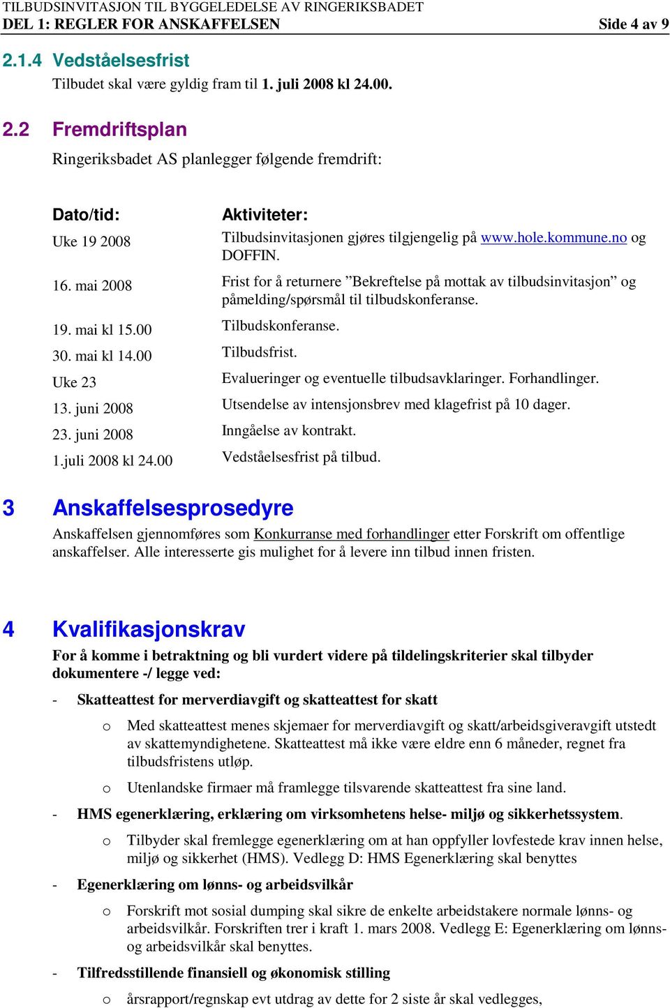 00 Tilbudsfrist. Uke 23 Evalueringer og eventuelle tilbudsavklaringer. Forhandlinger. 13. juni 2008 Utsendelse av intensjonsbrev med klagefrist på 10 dager. 23. juni 2008 Inngåelse av kontrakt. 1.juli 2008 kl 24.