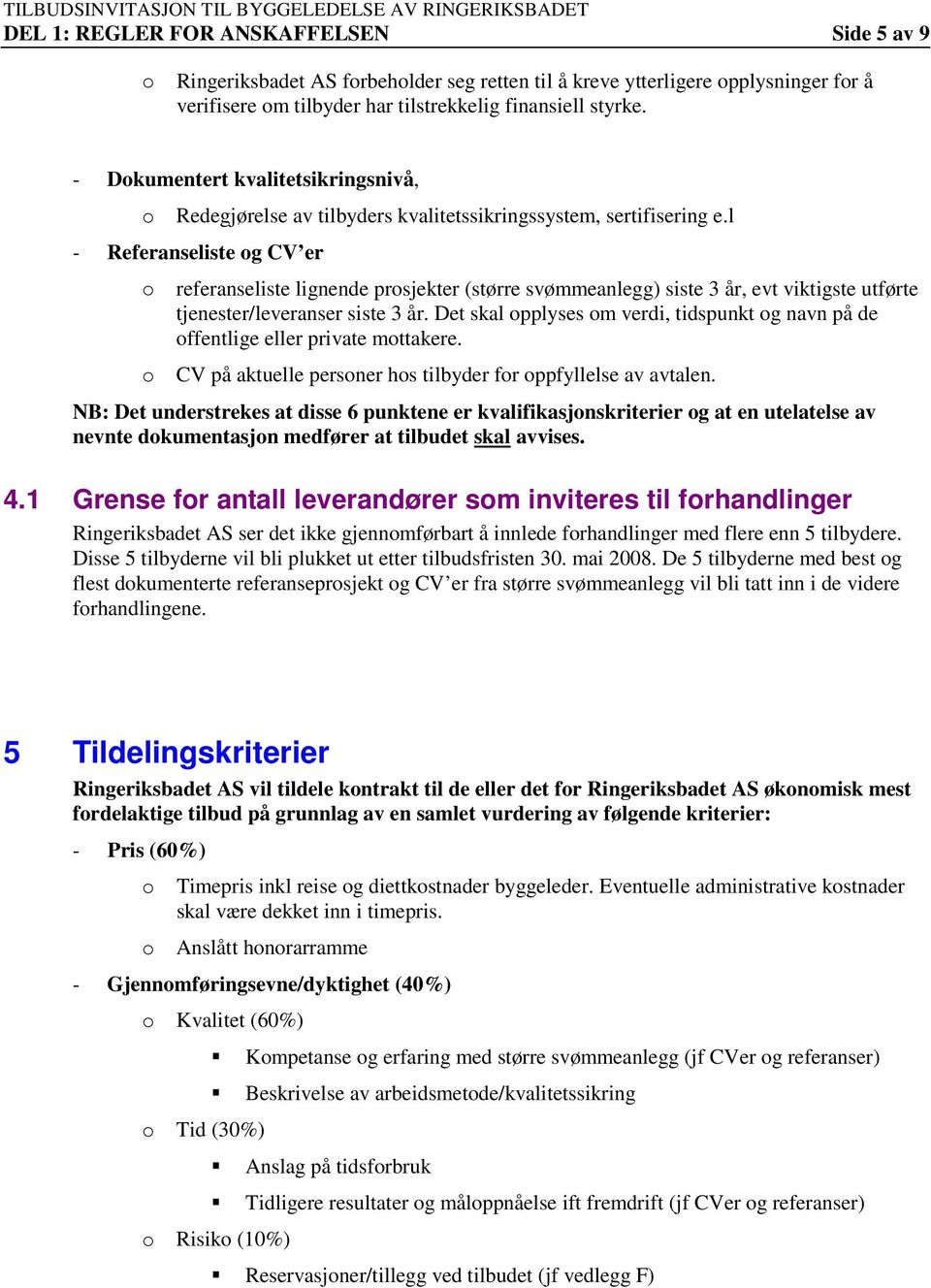 l - Referanseliste og CV er o referanseliste lignende prosjekter (større svømmeanlegg) siste 3 år, evt viktigste utførte tjenester/leveranser siste 3 år.