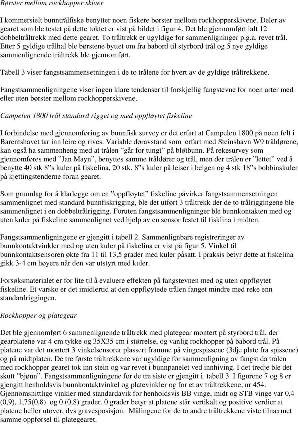 Etter 5 gyldige trålhal ble børstene byttet om fra babord til styrbord trål og 5 nye gyldige sammenlignende tråltrekk ble gjennomført.