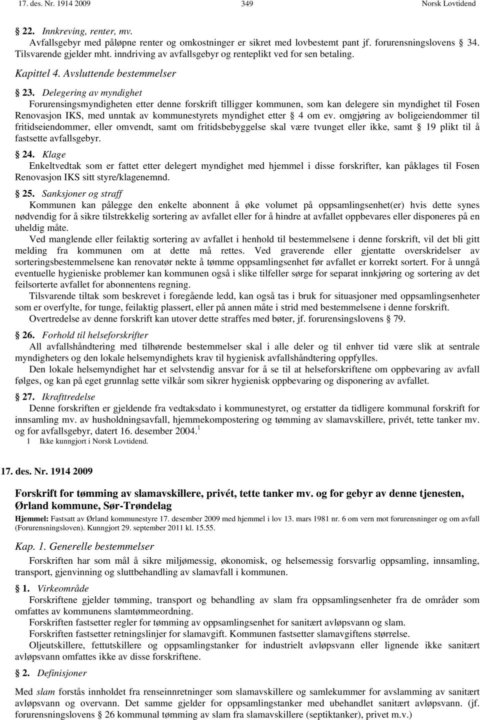 Delegering av myndighet Forurensingsmyndigheten etter denne forskrift tilligger kommunen, som kan delegere sin myndighet til Fosen Renovasjon IKS, med unntak av kommunestyrets myndighet etter 4 om ev.