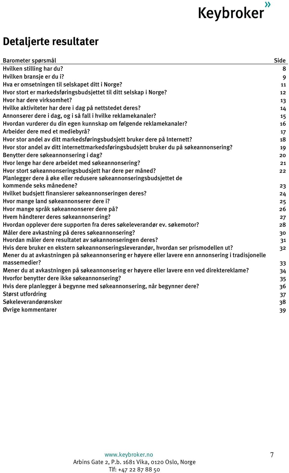 14 Annonserer dere i dag, og i så fall i hvilke reklamekanaler? 15 Hvordan vurderer du din egen kunnskap om følgende reklamekanaler? 16 Arbeider dere med et mediebyrå?