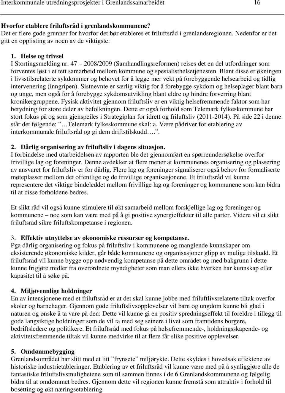 47 2008/2009 (Samhandlingsreformen) reises det en del utfordringer som forventes løst i et tett samarbeid mellom kommune og spesialisthelsetjenesten.