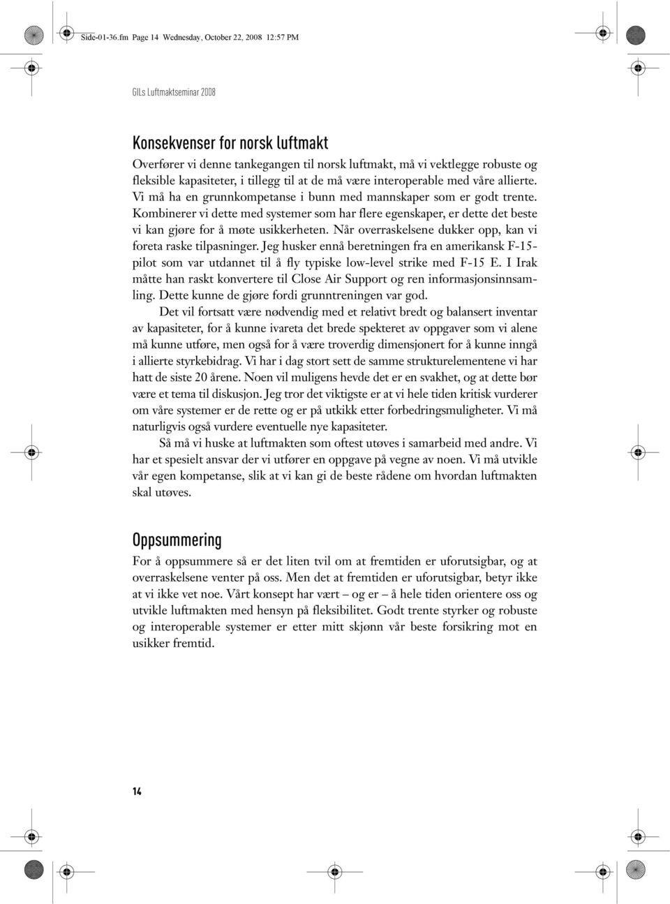 kapasiteter, i tillegg til at de må være interoperable med våre allierte. Vi må ha en grunnkompetanse i bunn med mannskaper som er godt trente.