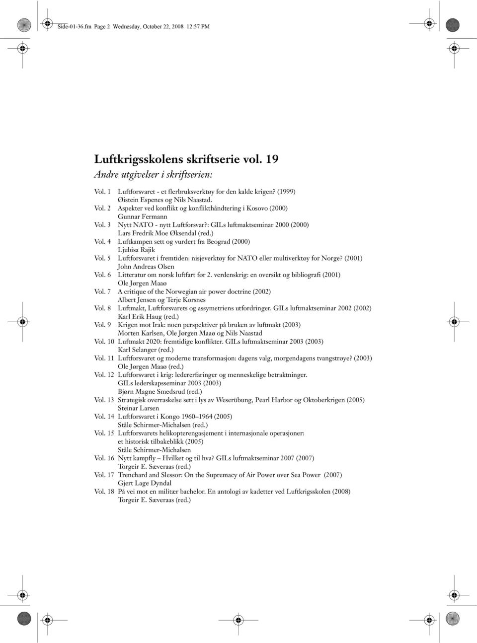 : GILs luftmaktseminar 2000 (2000) Lars Fredrik Moe Øksendal (red.) Vol. 4 Luftkampen sett og vurdert fra Beograd (2000) Ljubisa Rajik Vol.